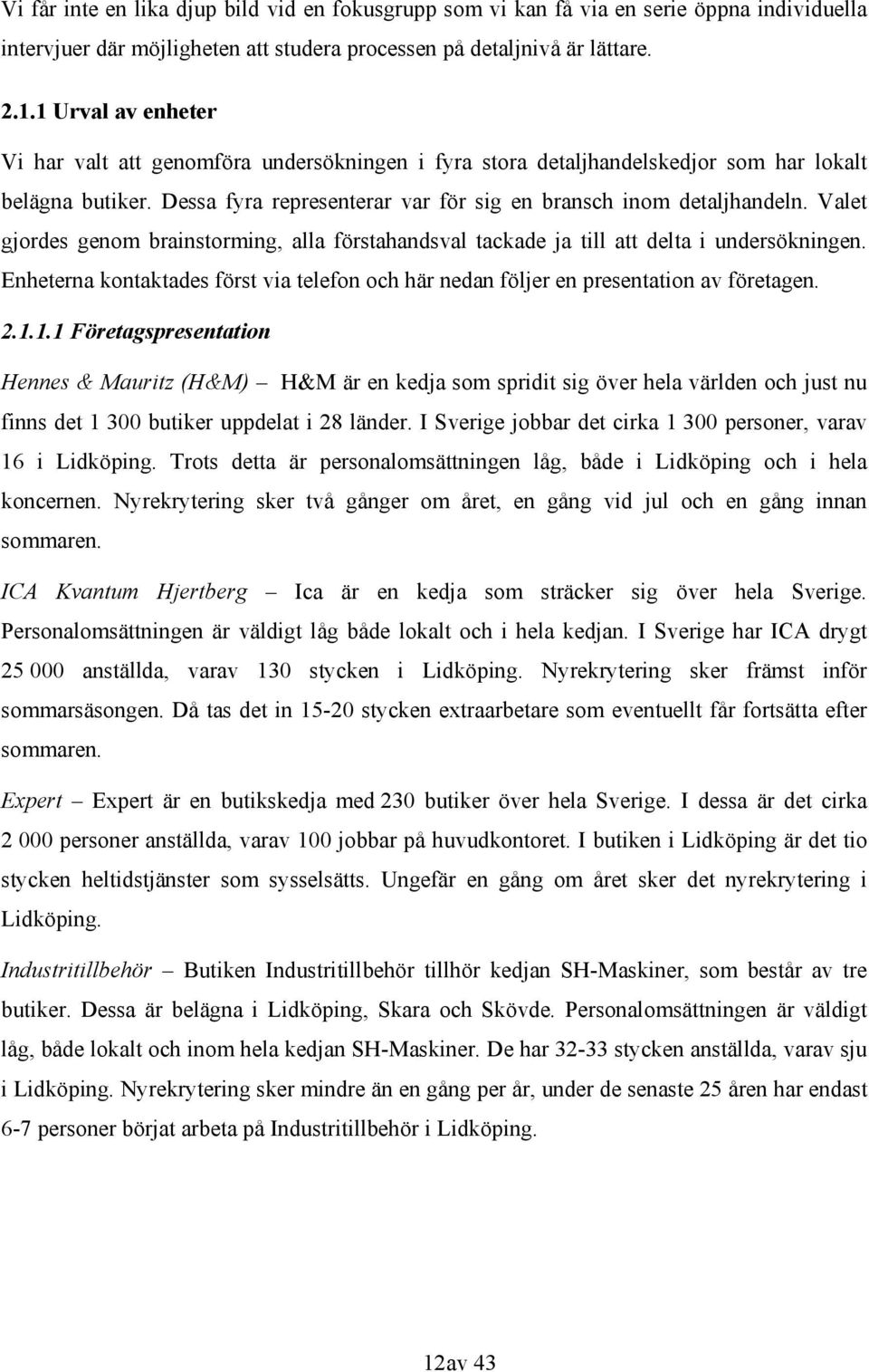 Valet gjordes genom brainstorming, alla förstahandsval tackade ja till att delta i undersökningen. Enheterna kontaktades först via telefon och här nedan följer en presentation av företagen. 2.1.