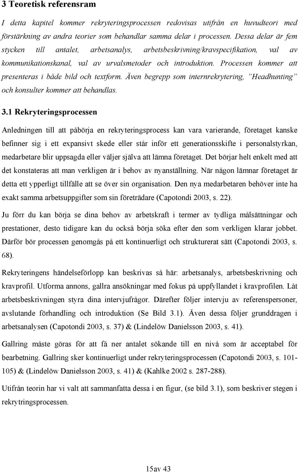 Processen kommer att presenteras i både bild och textform. Även begrepp som internrekrytering, Headhunting och konsulter kommer att behandlas. 3.