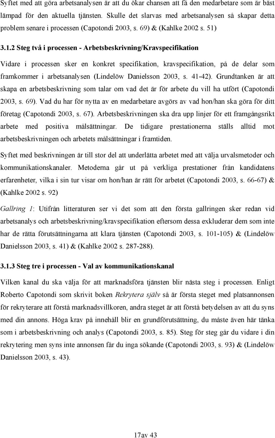 3.1.2 Steg två i processen - Arbetsbeskrivning/Kravspecifikation Vidare i processen sker en konkret specifikation, kravspecifikation, på de delar som framkommer i arbetsanalysen (Lindelöw Danielsson