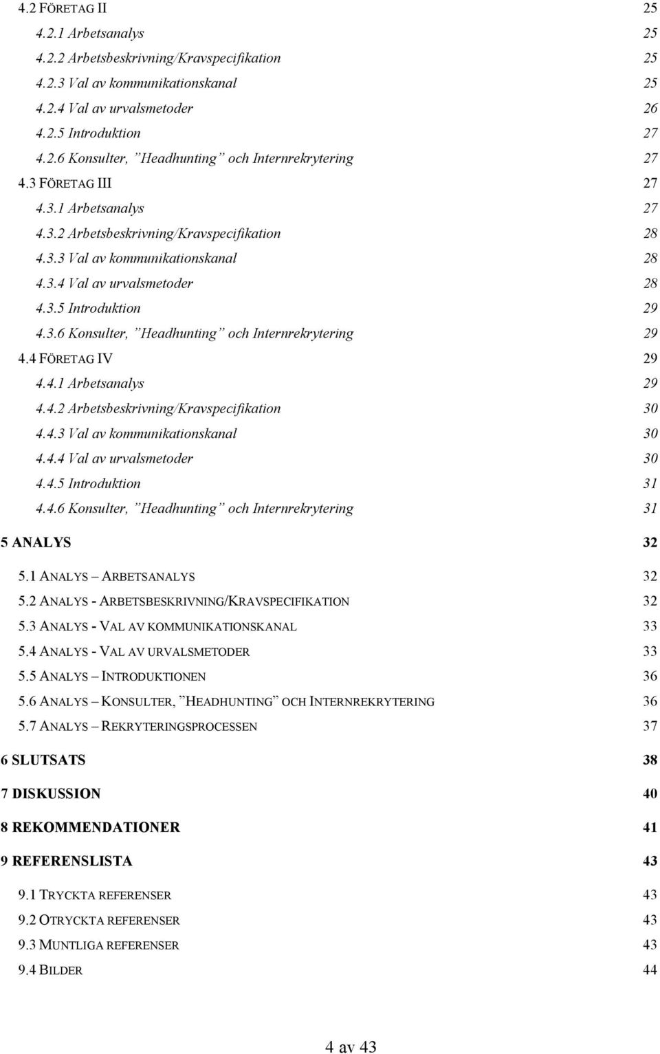 4 FÖRETAG IV 29 4.4.1 Arbetsanalys 29 4.4.2 Arbetsbeskrivning/Kravspecifikation 30 4.4.3 Val av kommunikationskanal 30 4.4.4 Val av urvalsmetoder 30 4.4.5 Introduktion 31 4.4.6 Konsulter, Headhunting och Internrekrytering 31 5 ANALYS 32 5.