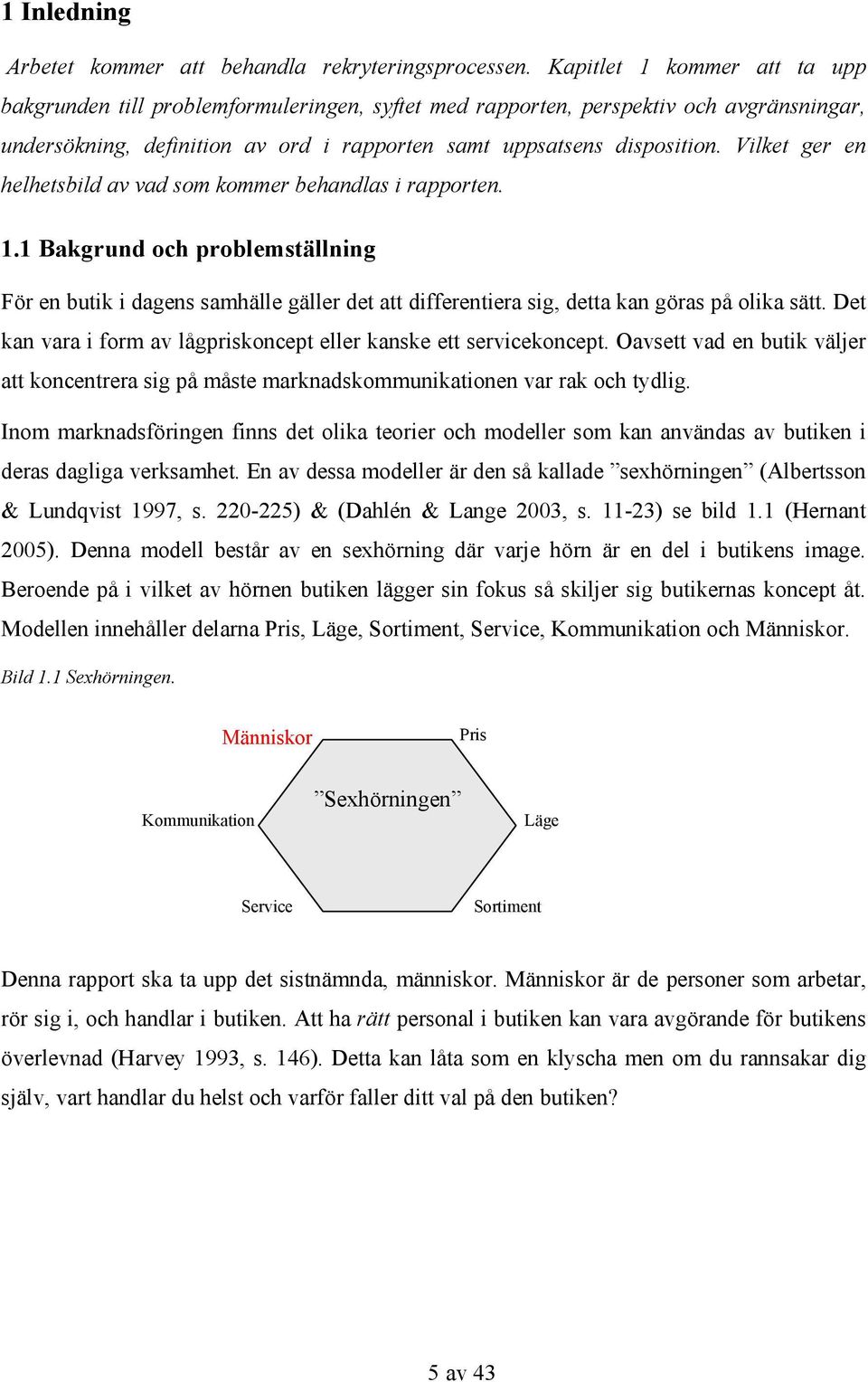 Vilket ger en helhetsbild av vad som kommer behandlas i rapporten. 1.1 Bakgrund och problemställning För en butik i dagens samhälle gäller det att differentiera sig, detta kan göras på olika sätt.