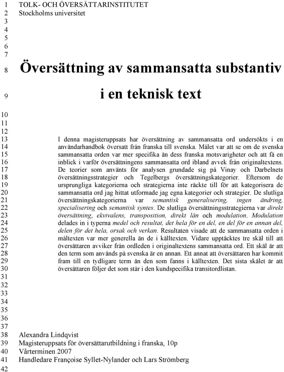 Målet var att se om de svenska sammansatta orden var mer specifika än dess franska motsvarigheter och att få en inblick i varför översättningens sammansatta ord ibland avvek från originaltextens.