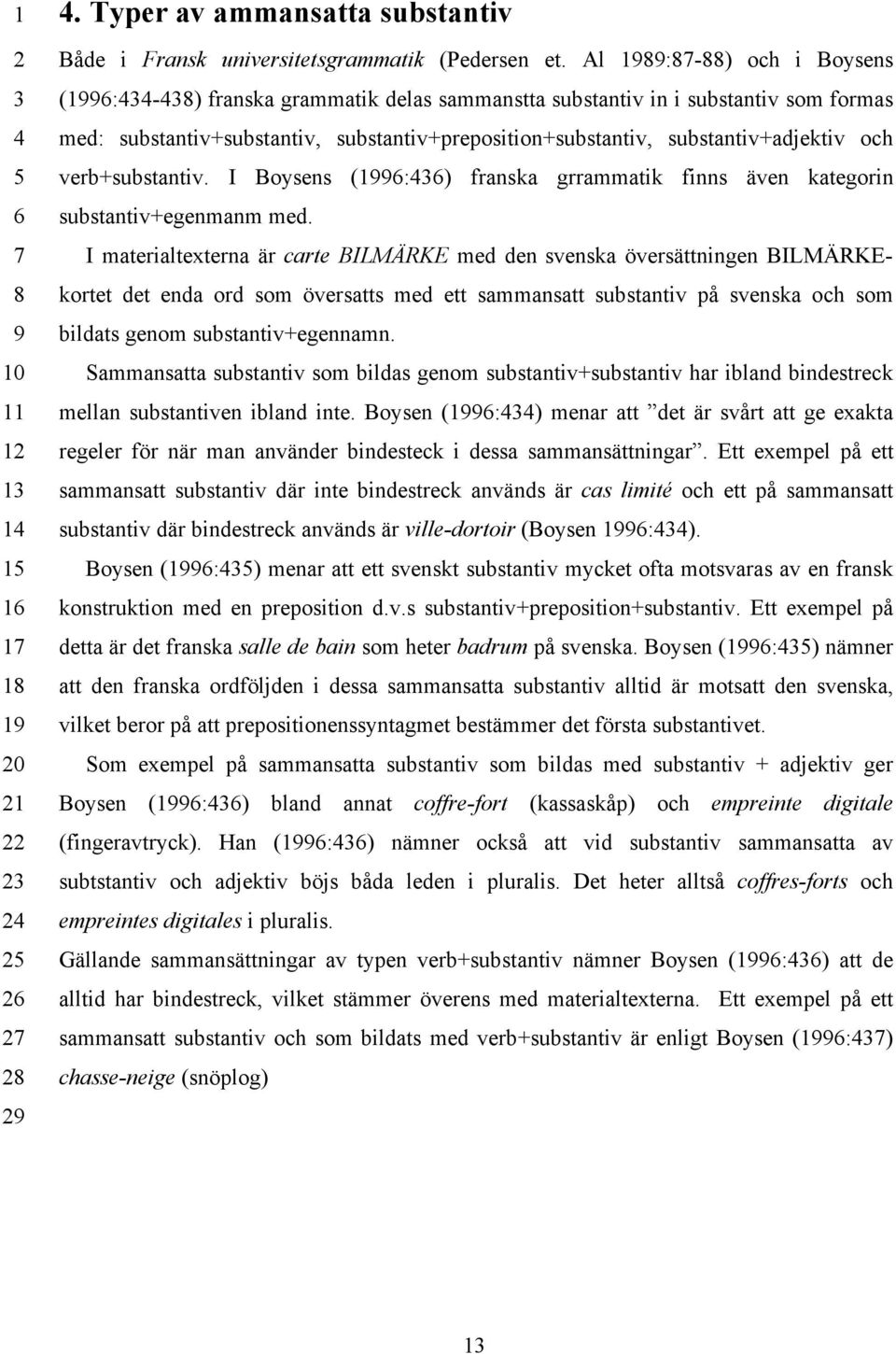 verb+substantiv. I Boysens (1:) franska grrammatik finns även kategorin substantiv+egenmanm med.