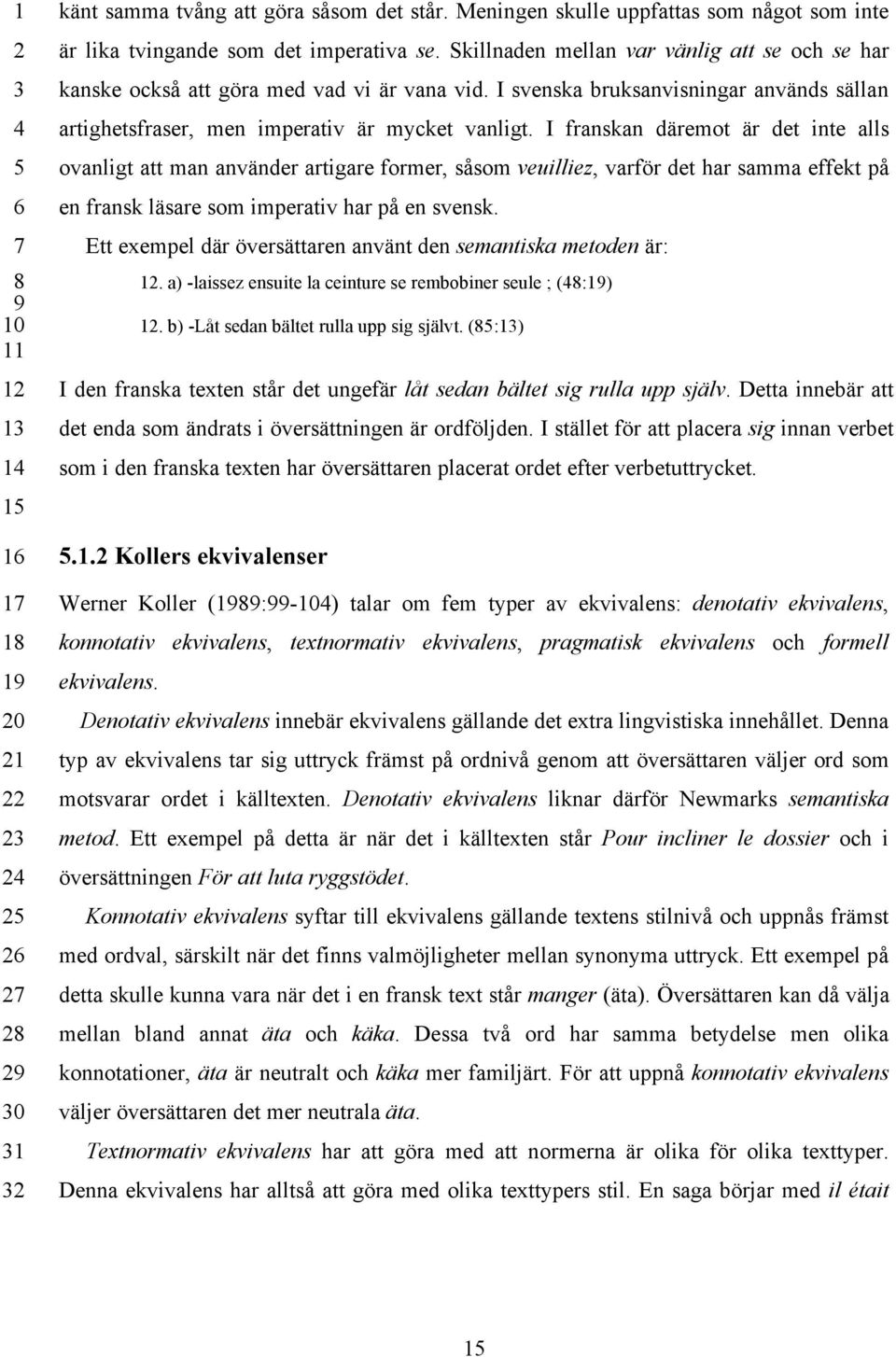 I franskan däremot är det inte alls ovanligt att man använder artigare former, såsom veuilliez, varför det har samma effekt på en fransk läsare som imperativ har på en svensk.