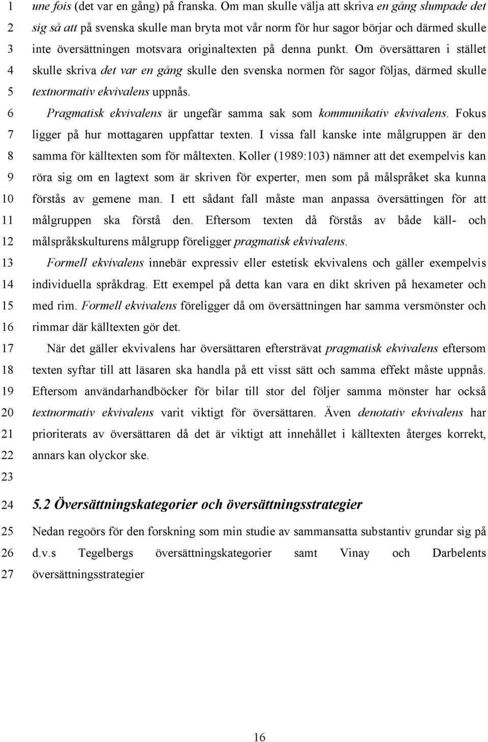 punkt. Om översättaren i stället skulle skriva det var en gång skulle den svenska normen för sagor följas, därmed skulle textnormativ ekvivalens uppnås.