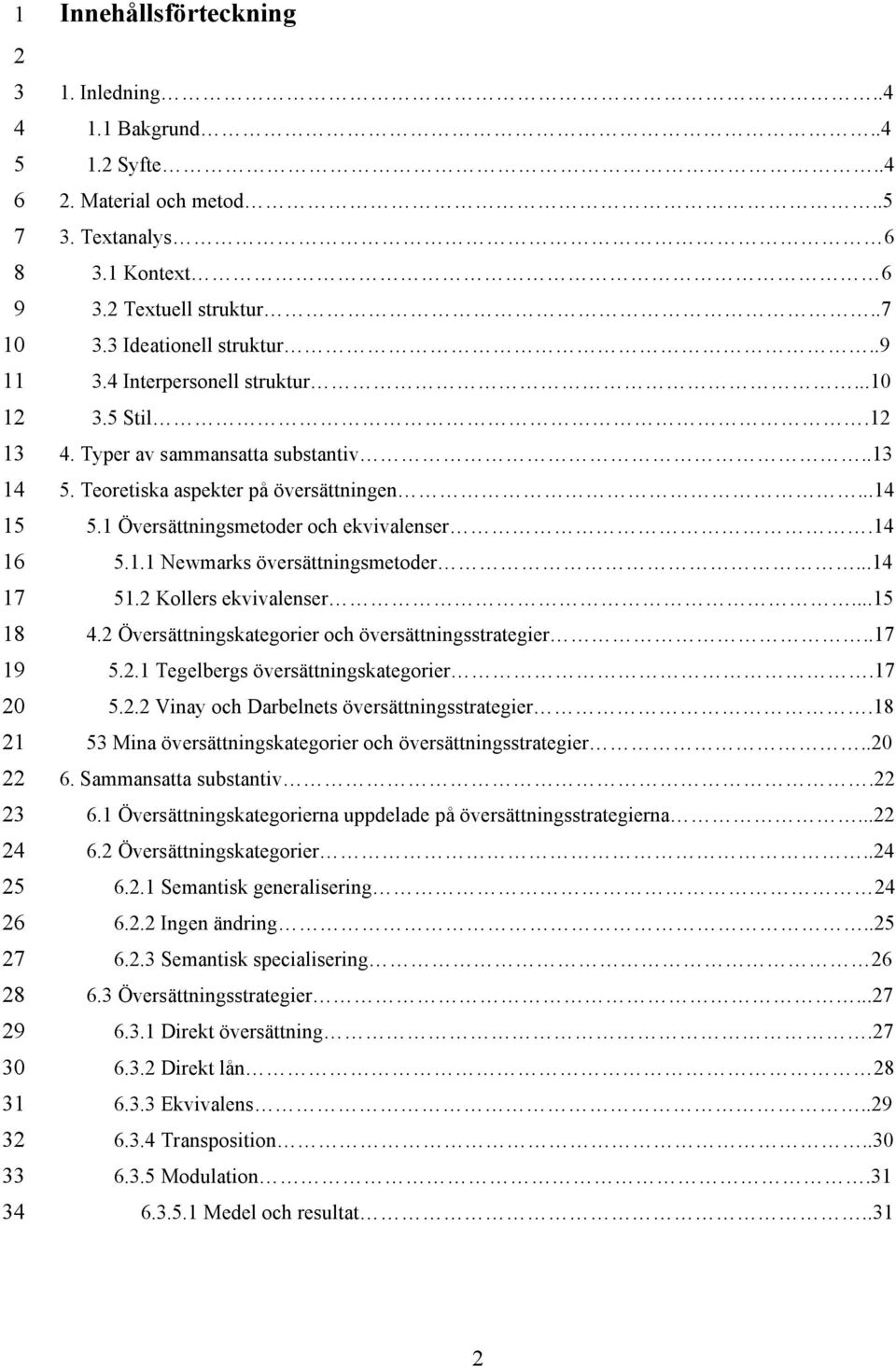 .1..1 Tegelbergs översättningskategorier.1.. Vinay och Darbelnets översättningsstrategier.1 Mina översättningskategorier och översättningsstrategier..0. Sammansatta substantiv.