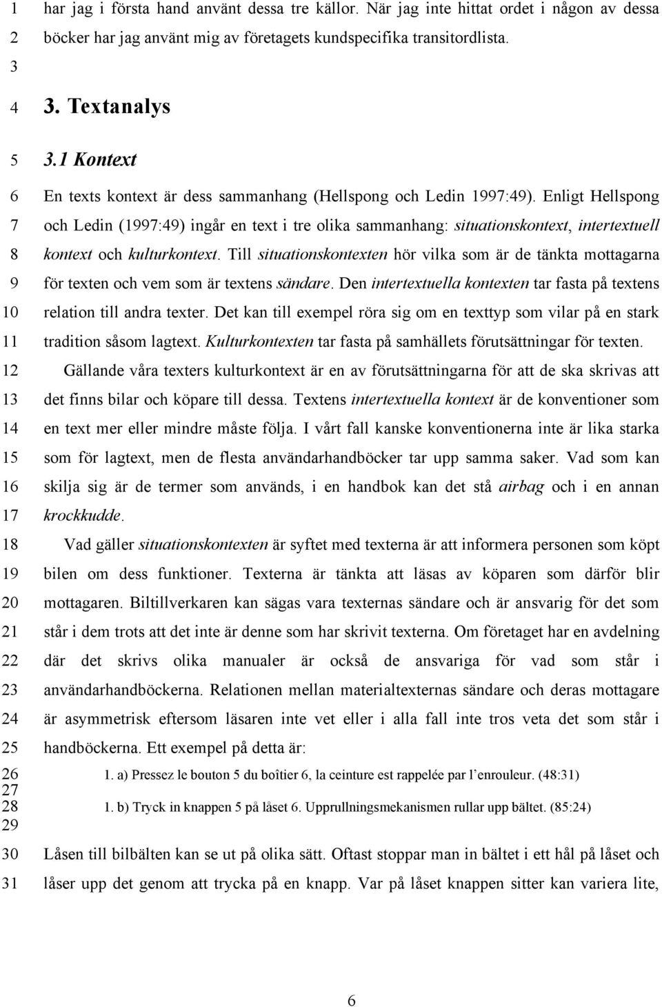 Enligt Hellspong och Ledin (1:) ingår en text i tre olika sammanhang: situationskontext, intertextuell kontext och kulturkontext.