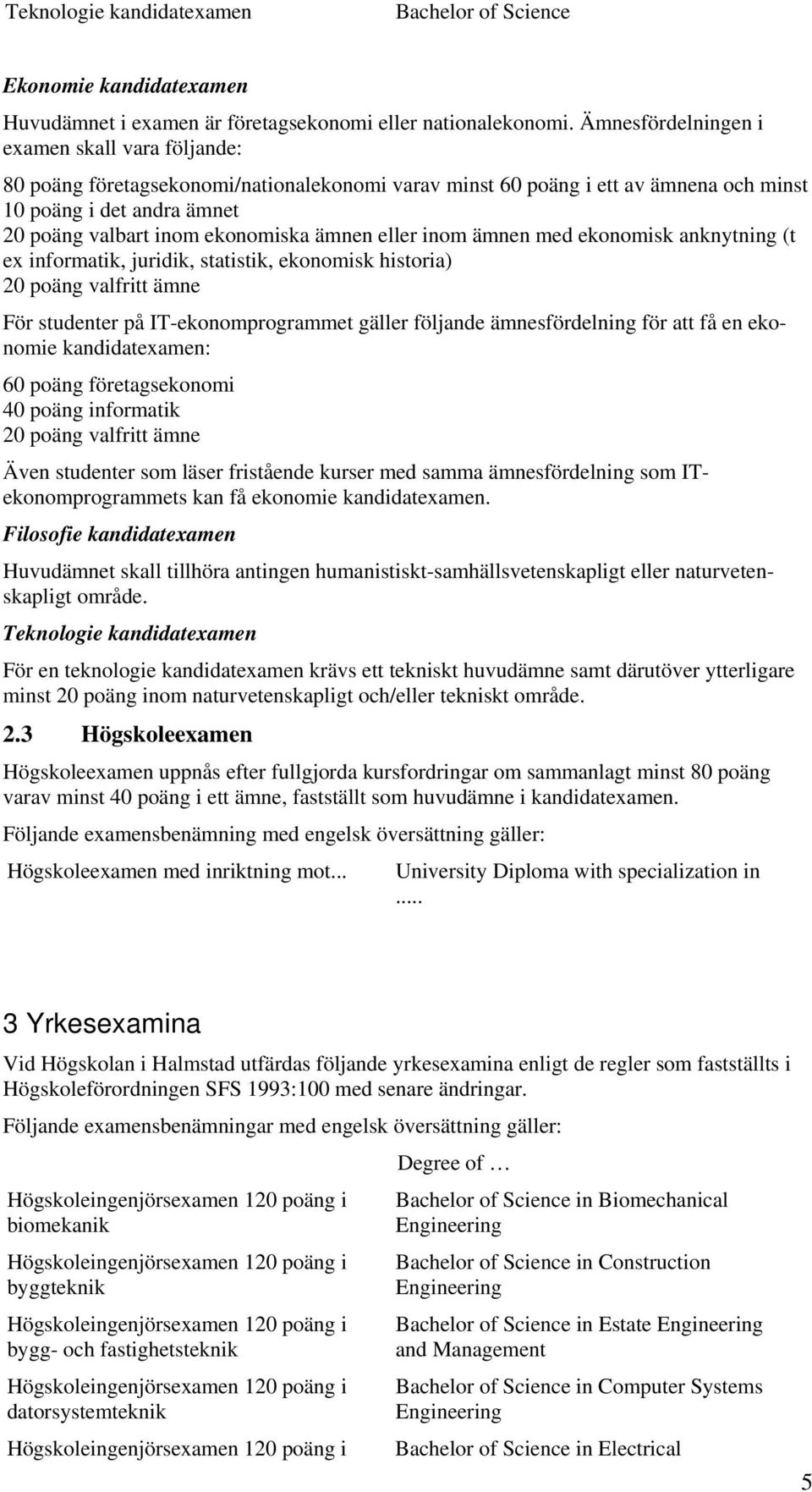 ämnen eller inom ämnen med ekonomisk anknytning (t e informatik, juridik, statistik, ekonomisk historia) 20 poäng valfritt ämne För studenter på IT-ekonomprogrammet gäller följande ämnesfördelning