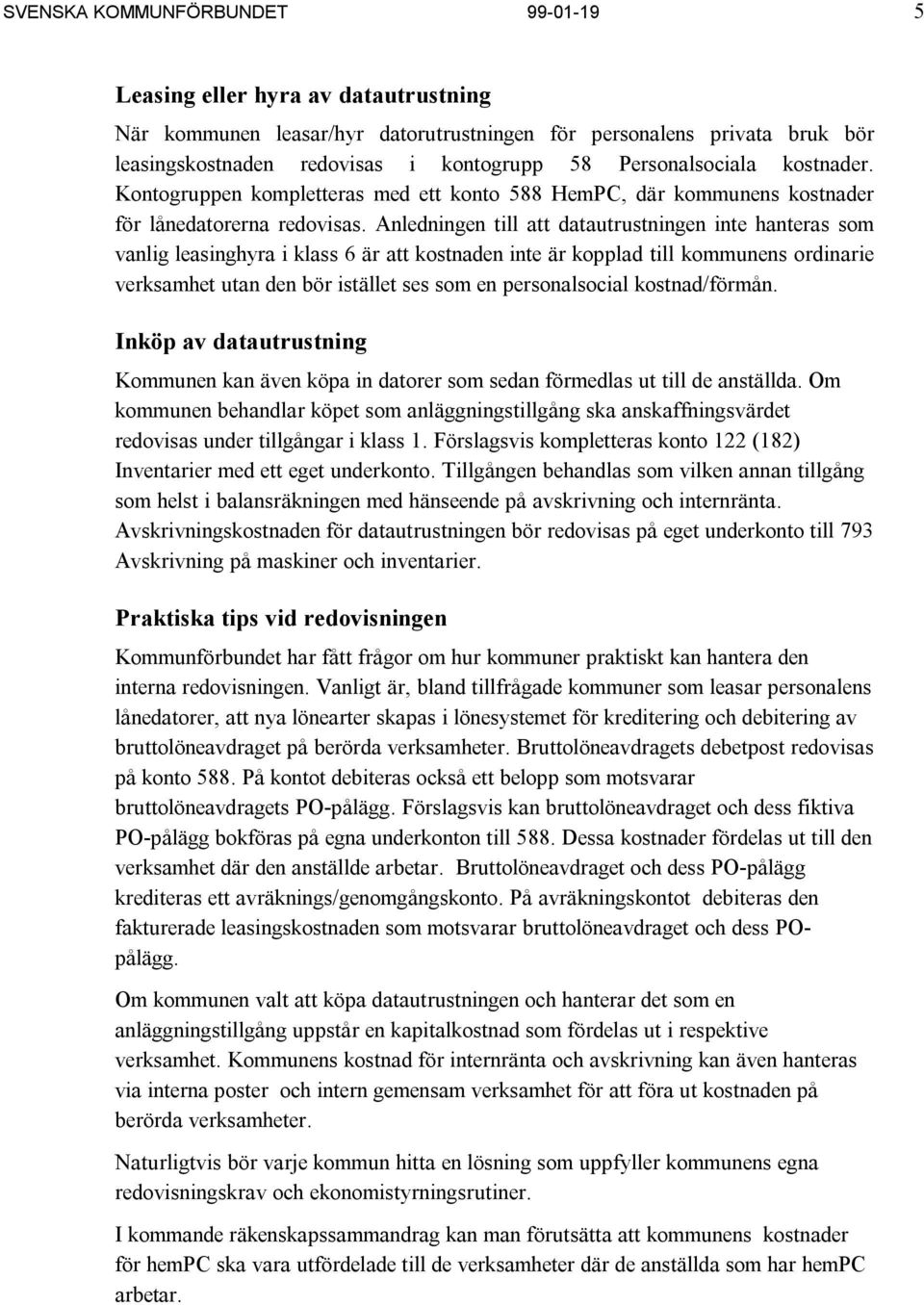 Anledningen till att datautrustningen inte hanteras som vanlig leasinghyra i klass 6 är att kostnaden inte är kopplad till kommunens ordinarie verksamhet utan den bör istället ses som en