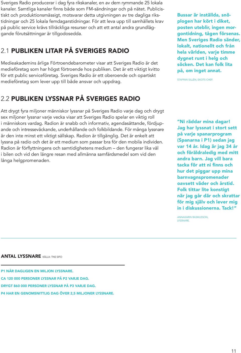 För att leva upp till samhällets krav på public service krävs tillräckliga resurser och att ett antal andra grundläggande förutsättningar är tillgodosedda. 2.