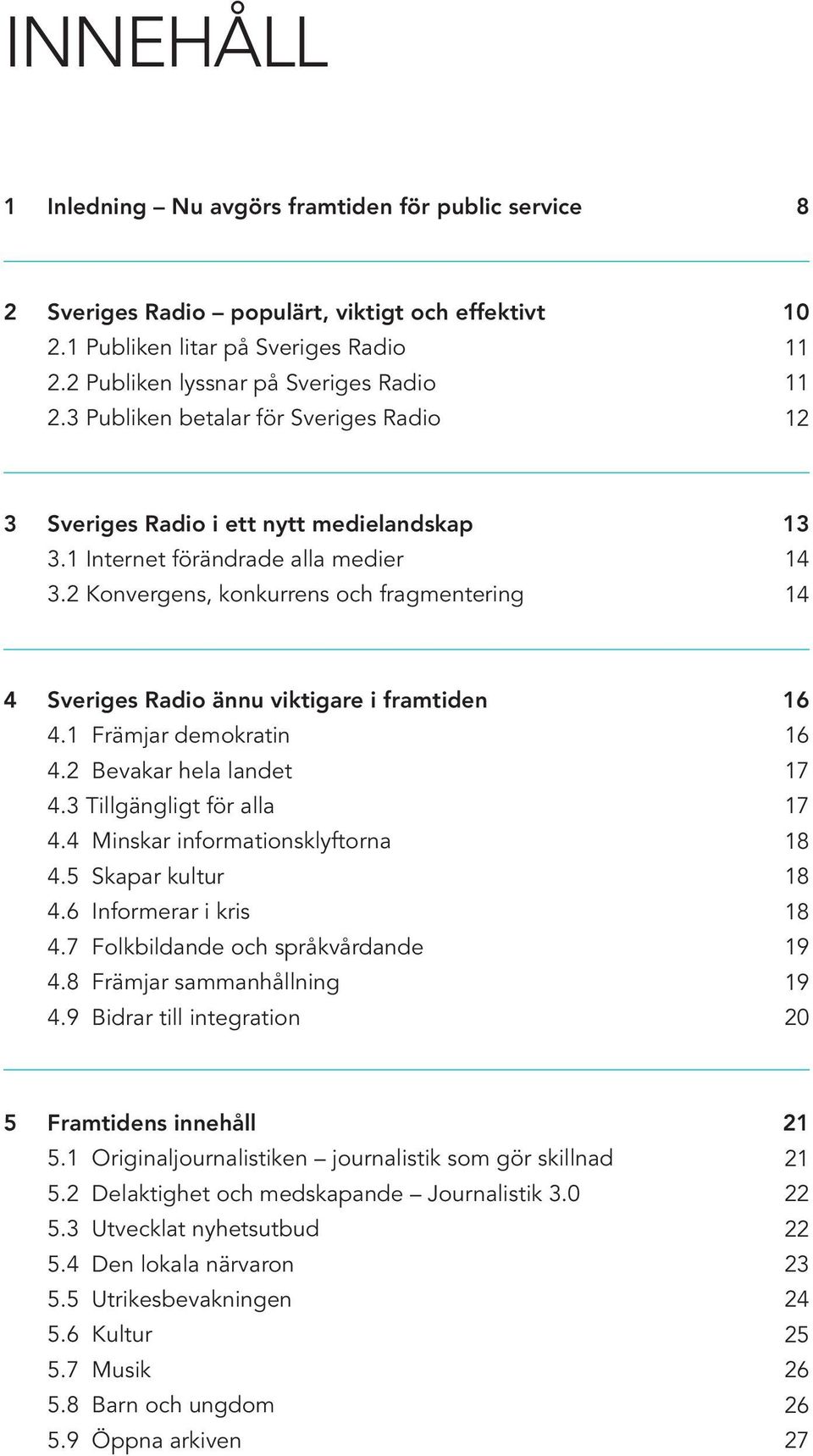 2 Konvergens, konkurrens och fragmentering 13 14 14 4 Sveriges Radio ännu viktigare i framtiden 4.1 Främjar demokratin 4.2 Bevakar hela landet 4.3 Tillgängligt för alla 4.