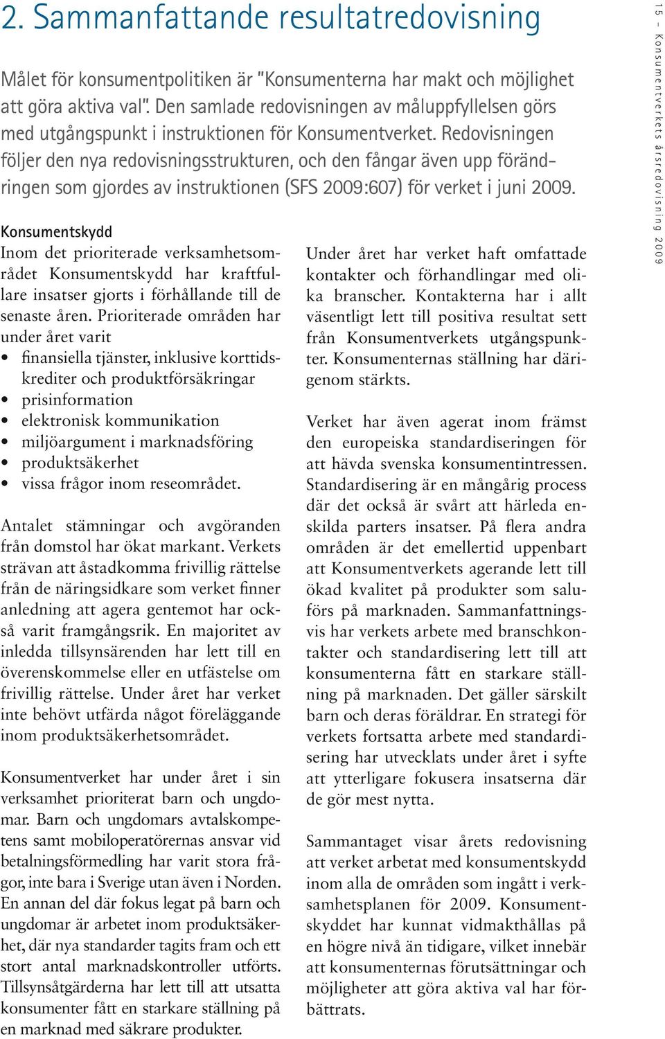 Redovisningen följer den nya redovisningsstrukturen, och den fångar även upp förändringen som gjordes av instruktionen (SFS 2009:607) för verket i juni 2009.