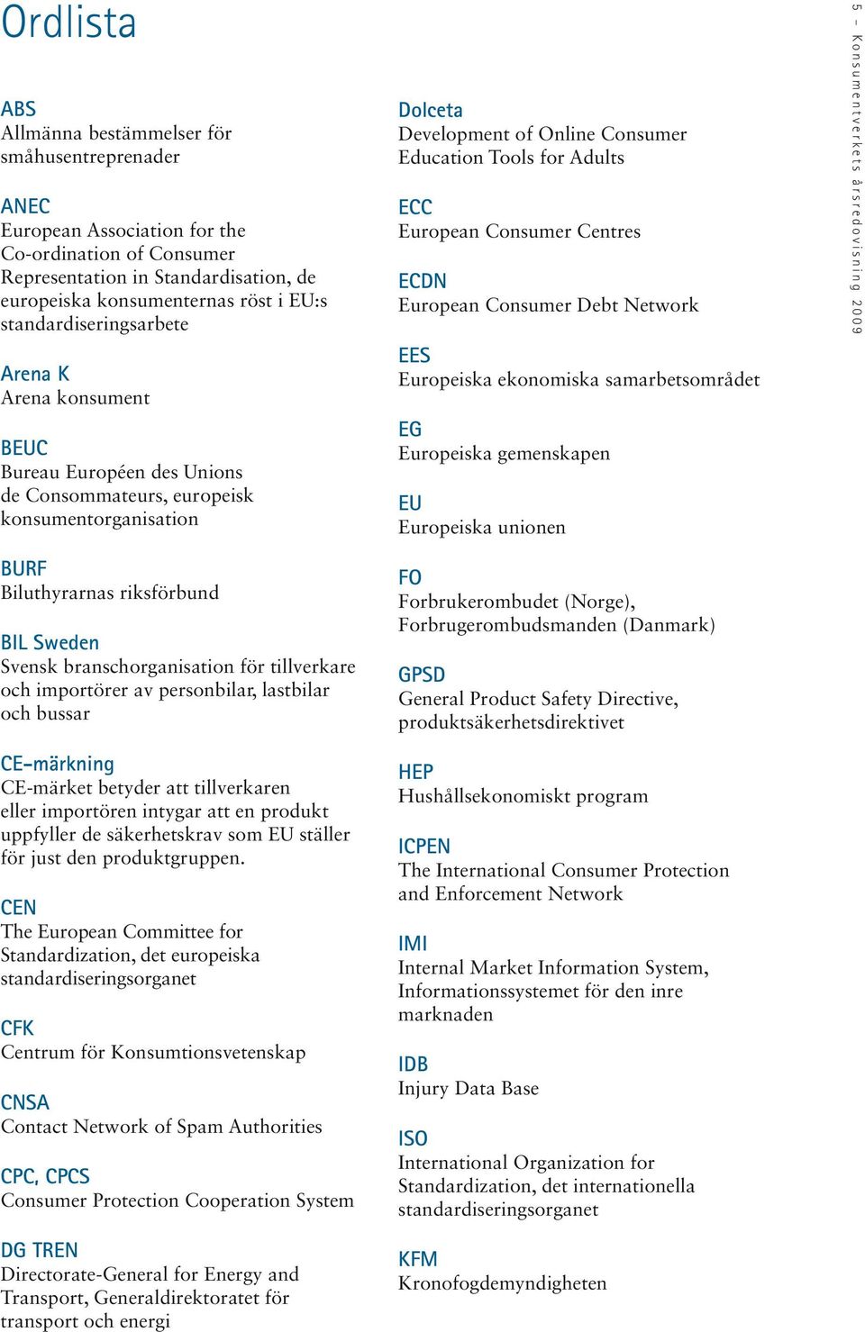 European Consumer Centres ECDN European Consumer Debt Network EES Europeiska ekonomiska samarbetsområdet EG Europeiska gemenskapen EU Europeiska unionen 5 Konsumentverkets årsredovisning 2009 BURF