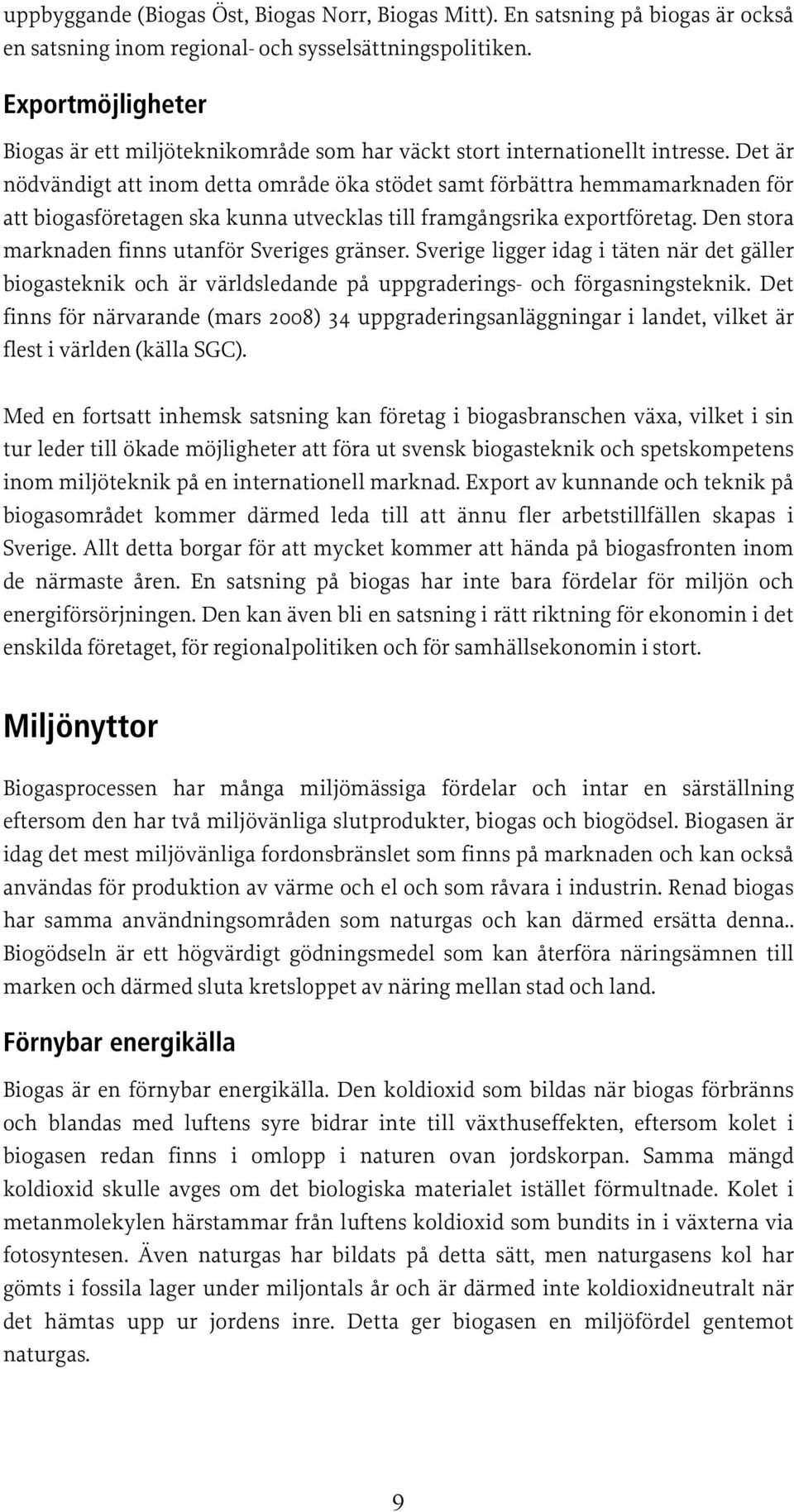 Det är nödvändigt att inom detta område öka stödet samt förbättra hemmamarknaden för att biogasföretagen ska kunna utvecklas till framgångsrika exportföretag.