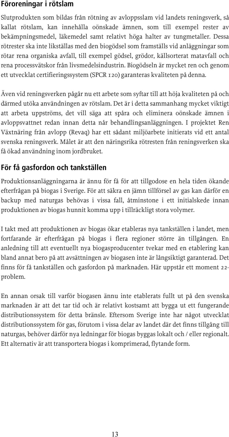 Dessa rötrester ska inte likställas med den biogödsel som framställs vid anläggningar som rötar rena organiska avfall, till exempel gödsel, grödor, källsorterat matavfall och rena processvätskor från