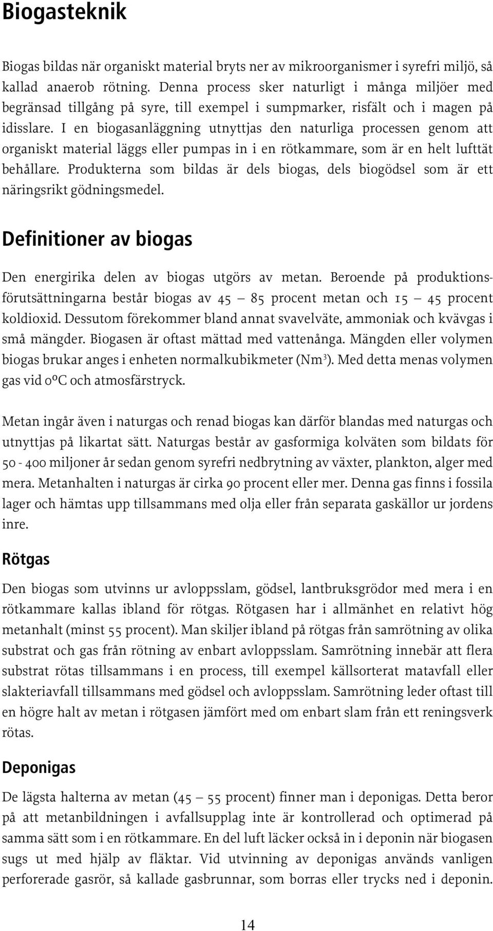 I en biogasanläggning utnyttjas den naturliga processen genom att organiskt material läggs eller pumpas in i en rötkammare, som är en helt lufttät behållare.