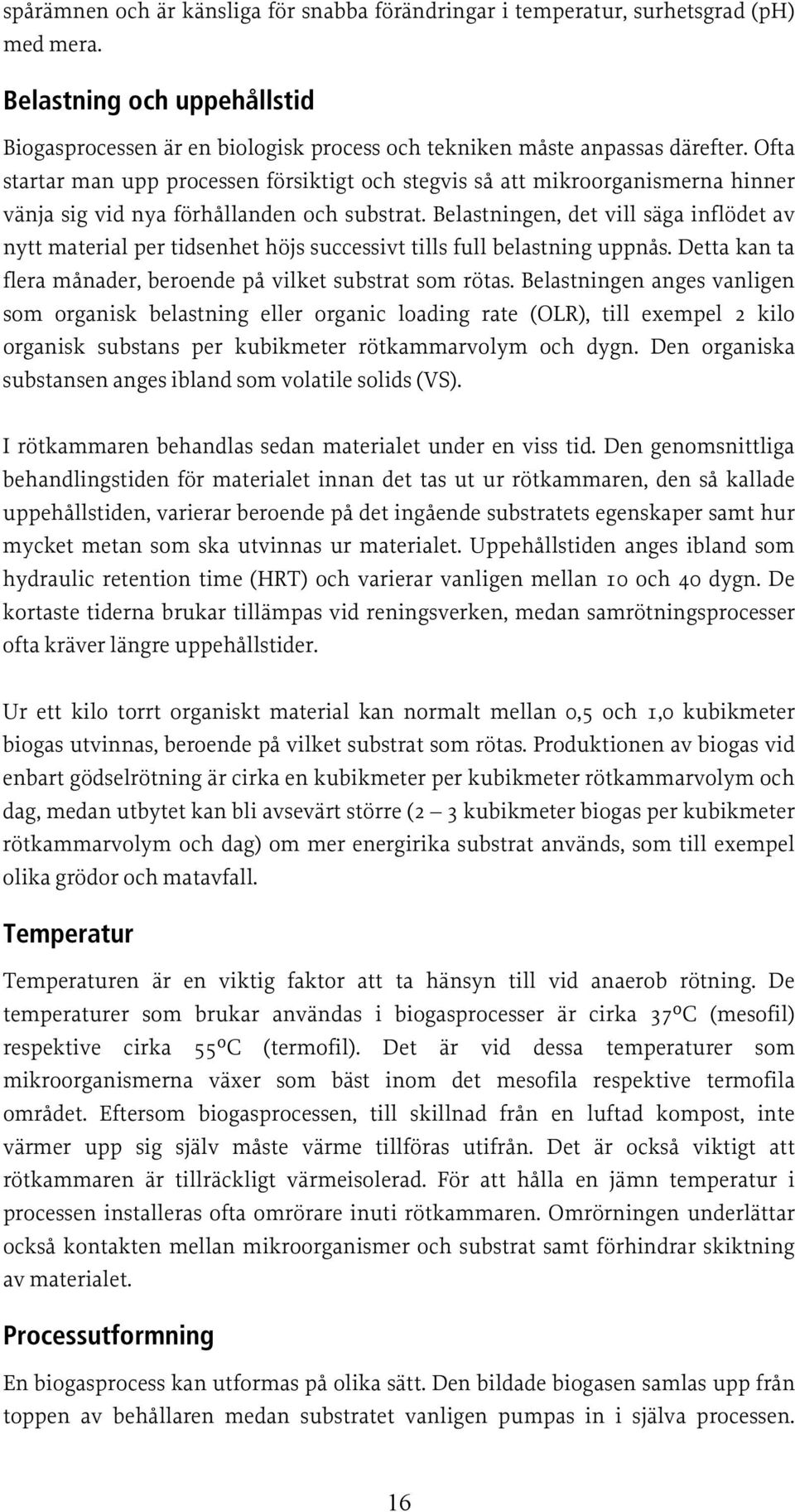 Belastningen, det vill säga inflödet av nytt material per tidsenhet höjs successivt tills full belastning uppnås. Detta kan ta flera månader, beroende på vilket substrat som rötas.