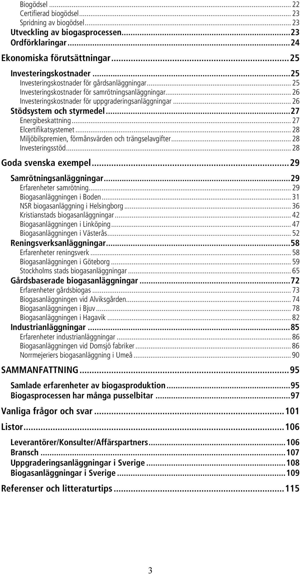 ..27 Energibeskattning... 27 Elcertifikatsystemet... 28 Miljöbilspremien, förmånsvärden och trängselavgifter... 28 Investeringsstöd... 28 Goda svenska exempel...29 Samrötningsanläggningar.