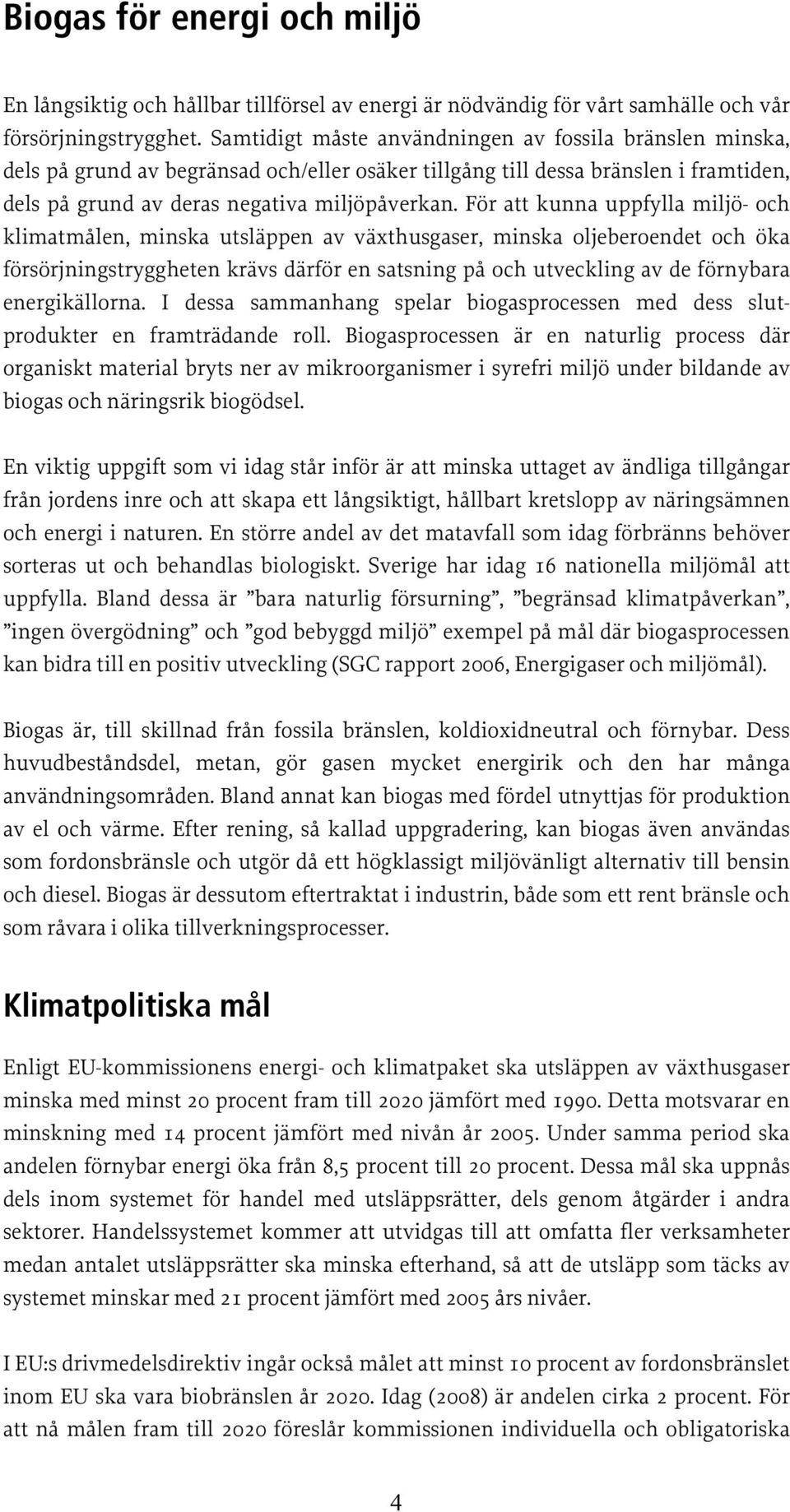 För att kunna uppfylla miljö- och klimatmålen, minska utsläppen av växthusgaser, minska oljeberoendet och öka försörjningstryggheten krävs därför en satsning på och utveckling av de förnybara