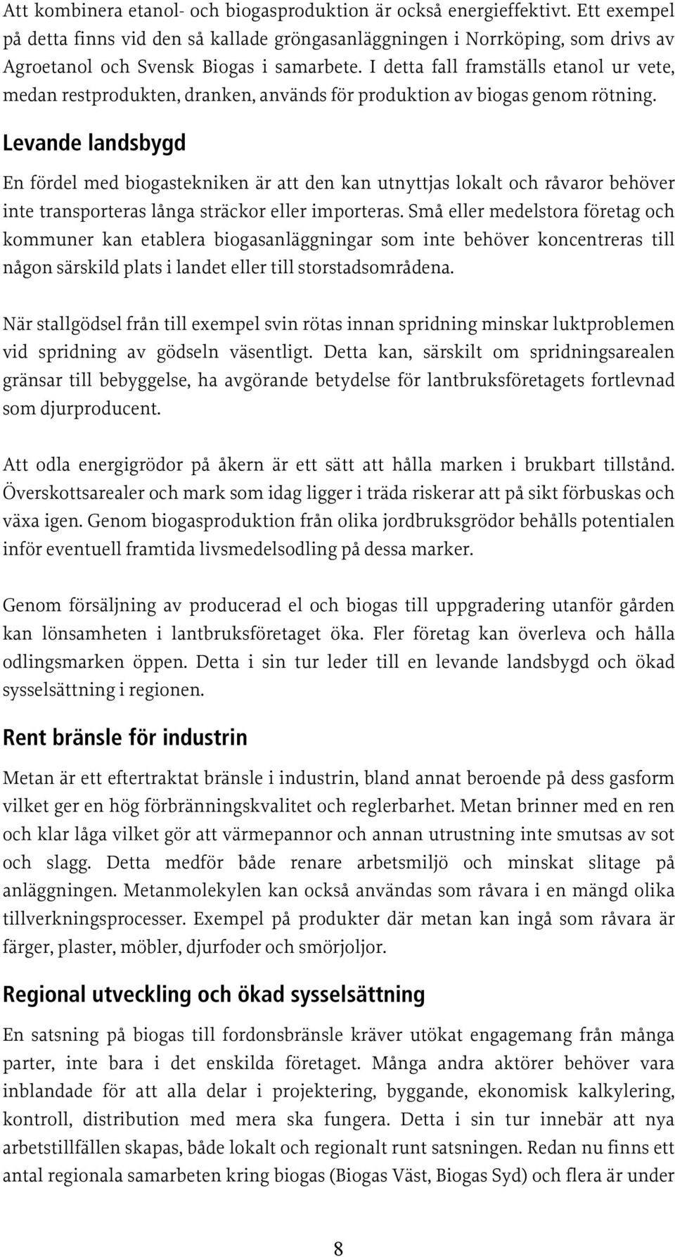 I detta fall framställs etanol ur vete, medan restprodukten, dranken, används för produktion av biogas genom rötning.