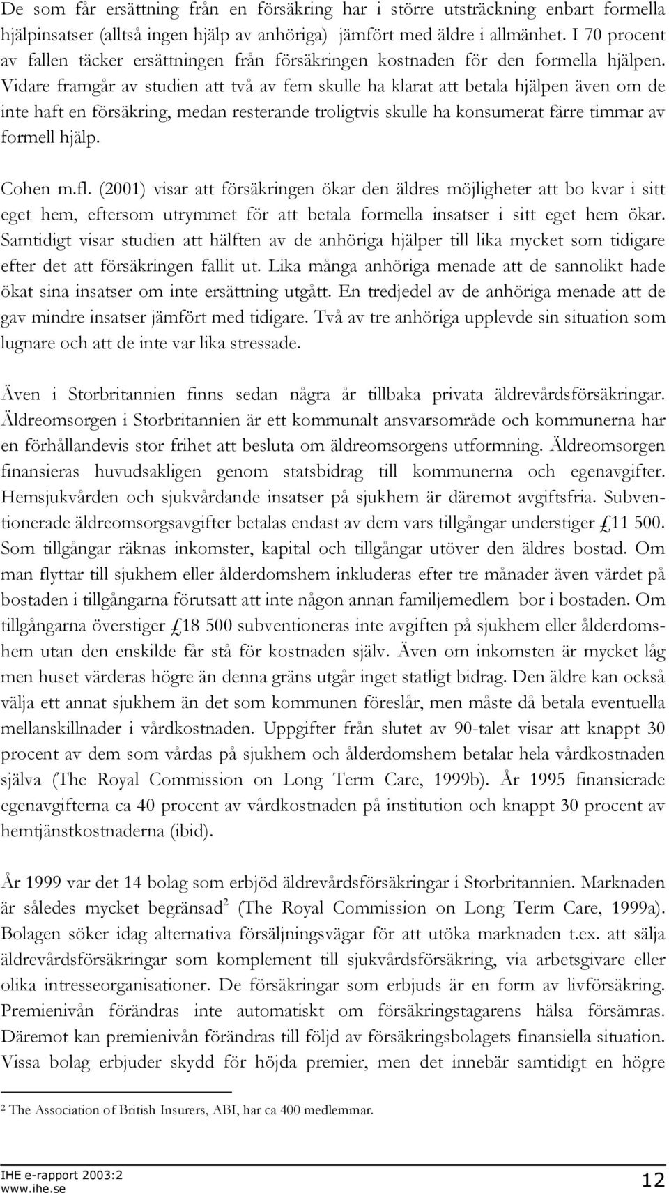 Vidare framgår av studien att två av fem skulle ha klarat att betala hjälpen även om de inte haft en försäkring, medan resterande troligtvis skulle ha konsumerat färre timmar av formell hjälp.