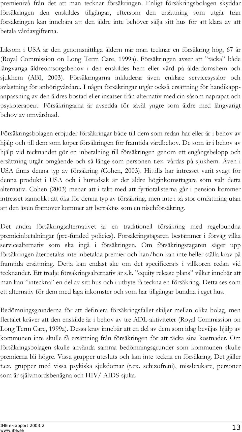 att betala vårdavgifterna. Liksom i USA är den genomsnittliga åldern när man tecknar en försäkring hög, 67 år (Royal Commission on Long Term Care, 1999a).