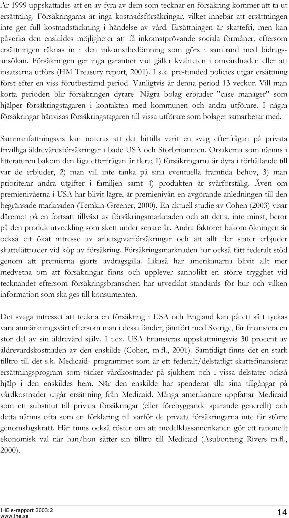 Ersättningen är skattefri, men kan påverka den enskildes möjligheter att få inkomstprövande sociala förmåner, eftersom ersättningen räknas in i den inkomstbedömning som görs i samband med