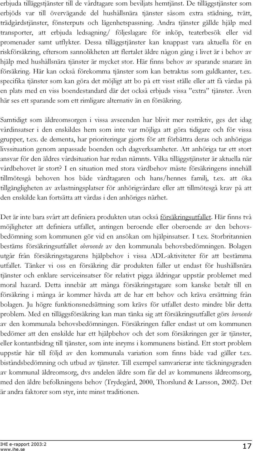 Andra tjänster gällde hjälp med transporter, att erbjuda ledsagning/ följeslagare för inköp, teaterbesök eller vid promenader samt utflykter.