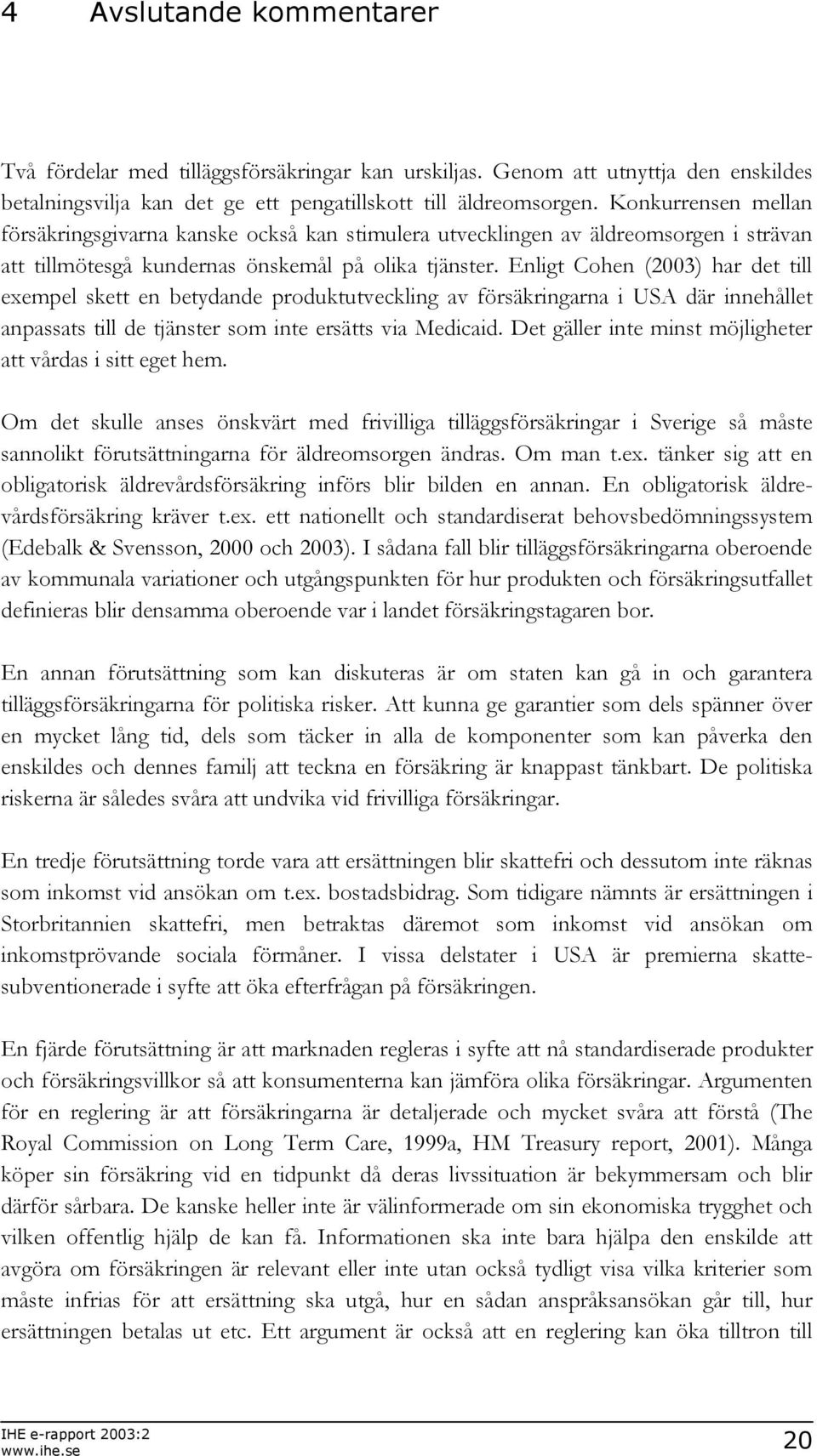 Enligt Cohen (2003) har det till exempel skett en betydande produktutveckling av försäkringarna i USA där innehållet anpassats till de tjänster som inte ersätts via Medicaid.