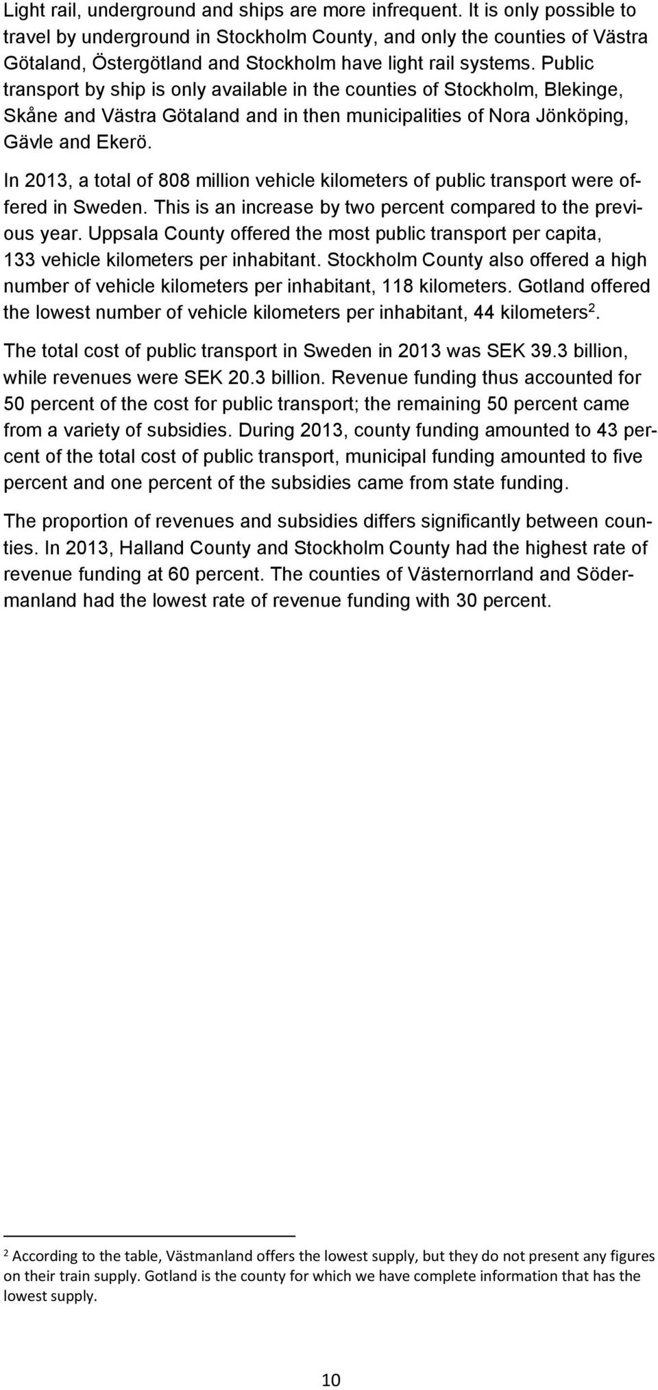 Public transport by ship is only available in the counties of Stockholm, Blekinge, Skåne and Västra Götaland and in then municipalities of Nora Jönköping, Gävle and Ekerö.