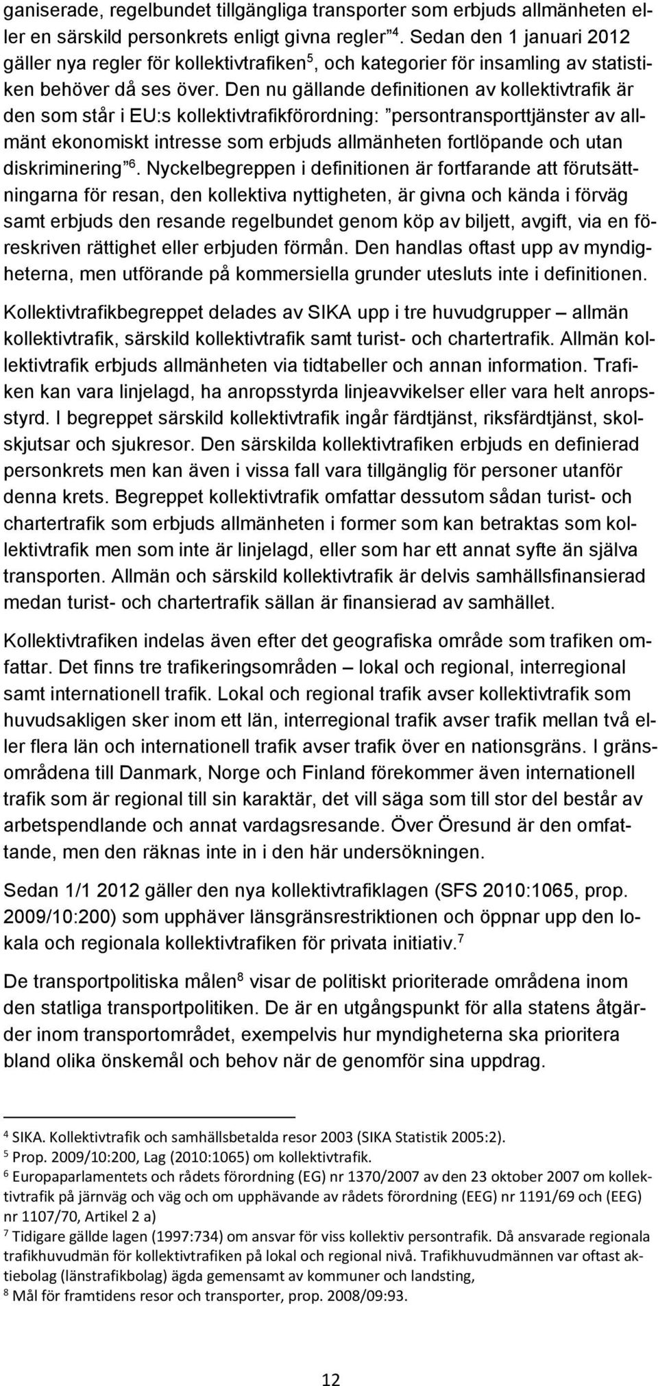 Den nu gällande definitionen av kollektivtrafik är den som står i EU:s kollektivtrafikförordning: persontransporttjänster av allmänt ekonomiskt intresse som erbjuds allmänheten fortlöpande och utan