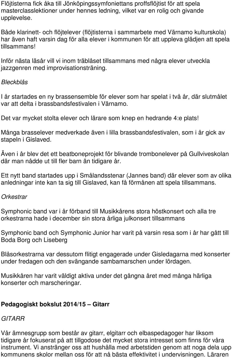 Inför nästa läsår vill vi inom träblåset tillsammans med några elever utveckla jazzgenren med improvisationsträning.