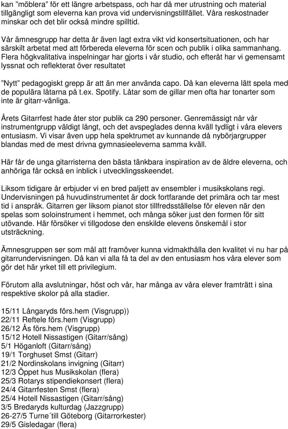 Vår ämnesgrupp har detta år även lagt extra vikt vid konsertsituationen, och har särskilt arbetat med att förbereda eleverna för scen och publik i olika sammanhang.