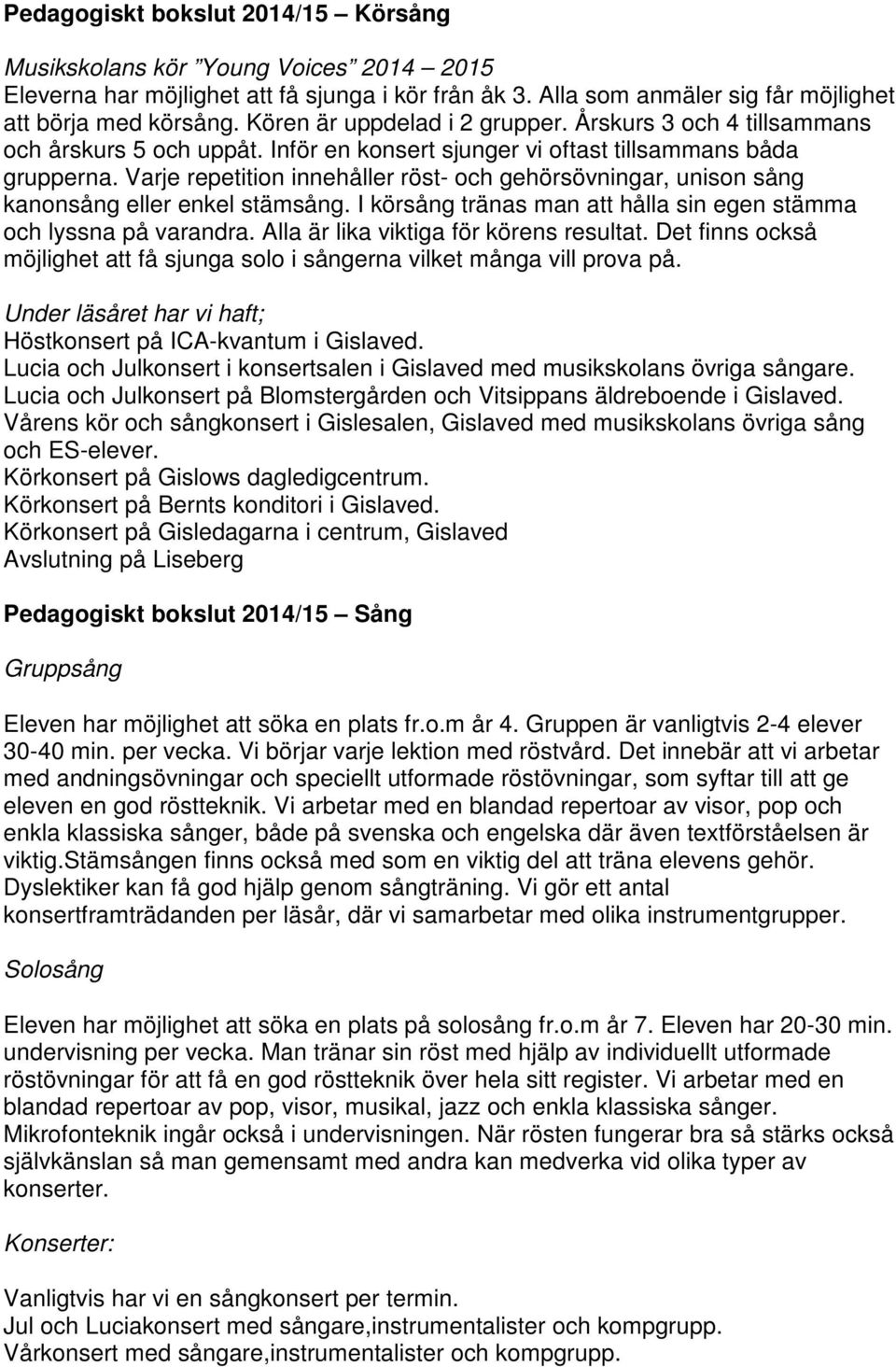 Varje repetition innehåller röst- och gehörsövningar, unison sång kanonsång eller enkel stämsång. I körsång tränas man att hålla sin egen stämma och lyssna på varandra.