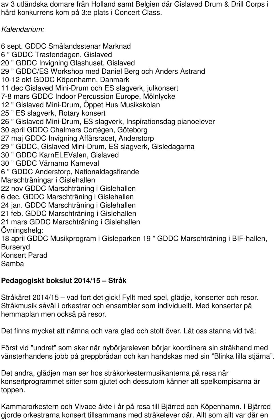 Gislaved Mini-Drum och ES slagverk, julkonsert 7-8 mars GDDC Indoor Percussion Europe, Mölnlycke 12 Gislaved Mini-Drum, Öppet Hus Musikskolan 25 ES slagverk, Rotary konsert 26 Gislaved Mini-Drum, ES