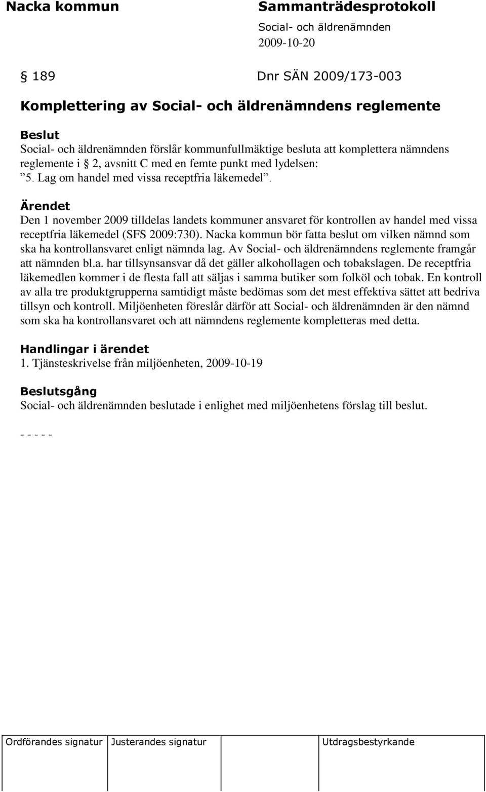 Nacka kommun bör fatta beslut om vilken nämnd som ska ha kontrollansvaret enligt nämnda lag. Av s reglemente framgår att nämnden bl.a. har tillsynsansvar då det gäller alkohollagen och tobakslagen.