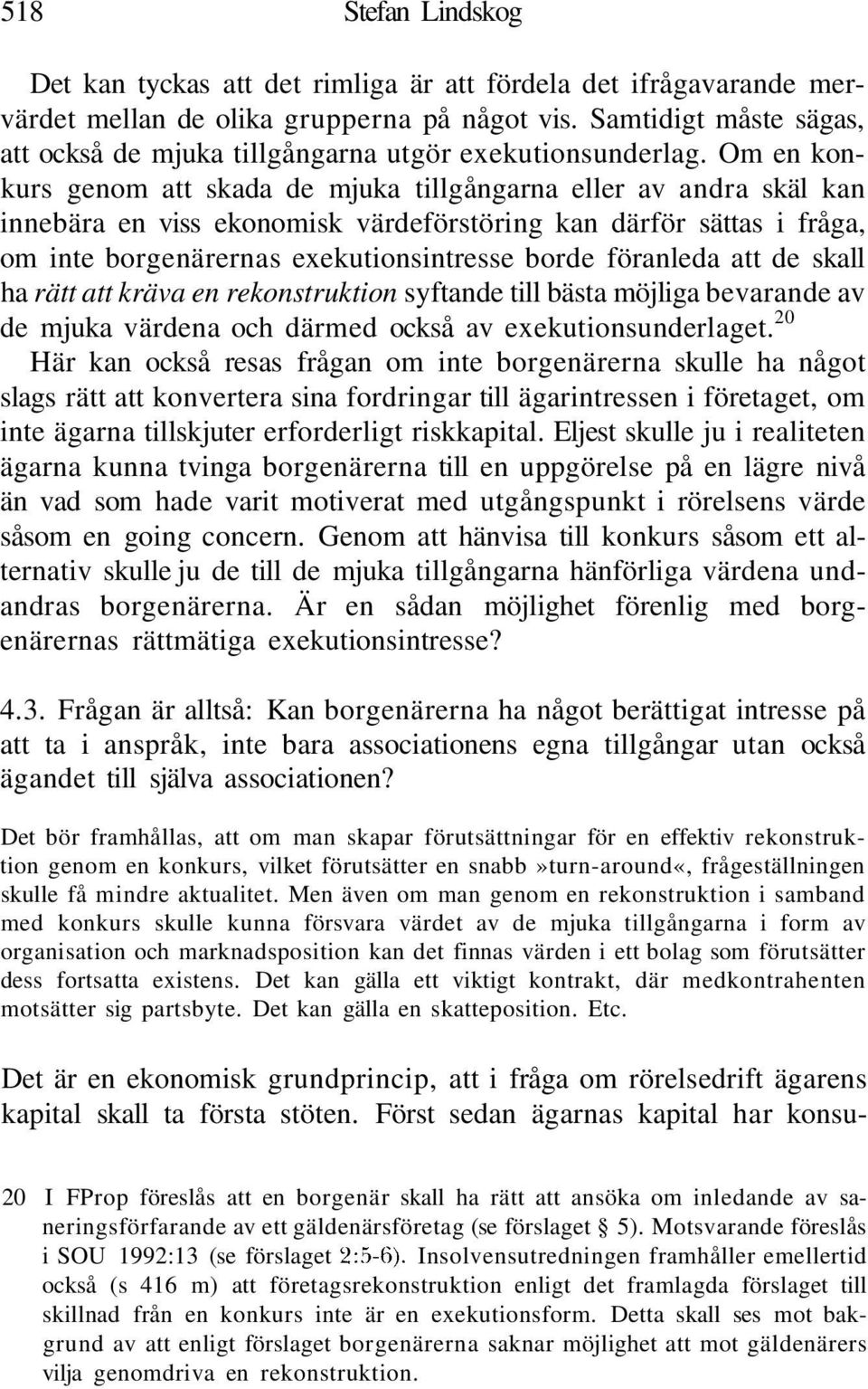 Om en konkurs genom att skada de mjuka tillgångarna eller av andra skäl kan innebära en viss ekonomisk värdeförstöring kan därför sättas i fråga, om inte borgenärernas exekutionsintresse borde