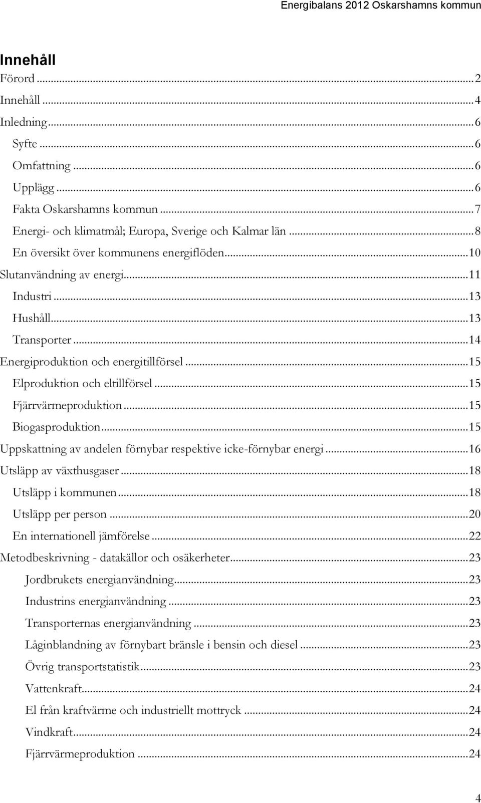 .. 15 Elproduktion och eltillförsel... 15 Fjärrvärmeproduktion... 15 Biogasproduktion... 15 Uppskattning av andelen förnybar respektive icke-förnybar energi... 16 Utsläpp av växthusgaser.