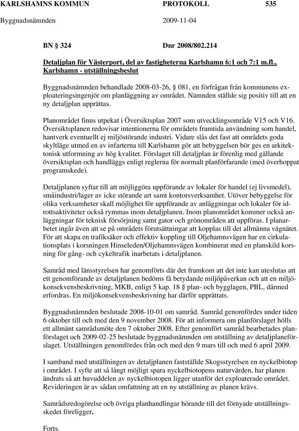 Nämnden ställde sig positiv till att en ny detaljplan upprättas. Planområdet finns utpekat i Översiktsplan 2007 som utvecklingsområde V15 och V16.