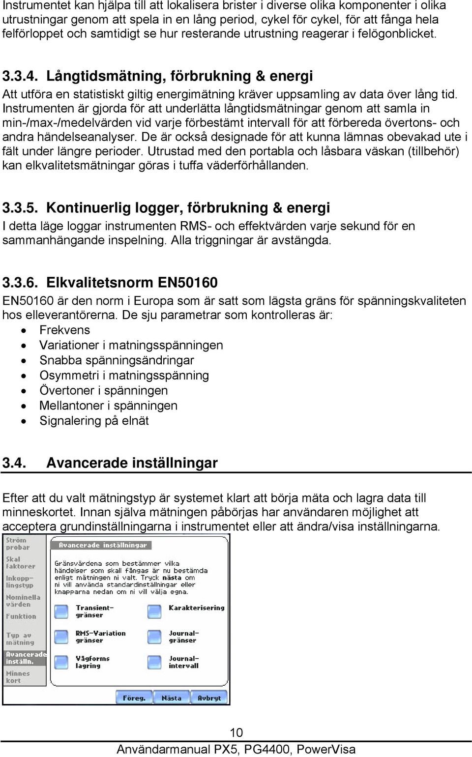 Instrumenten är gjorda för att underlätta långtidsmätningar genom att samla in min-/max-/medelvärden vid varje förbestämt intervall för att förbereda övertons- och andra händelseanalyser.