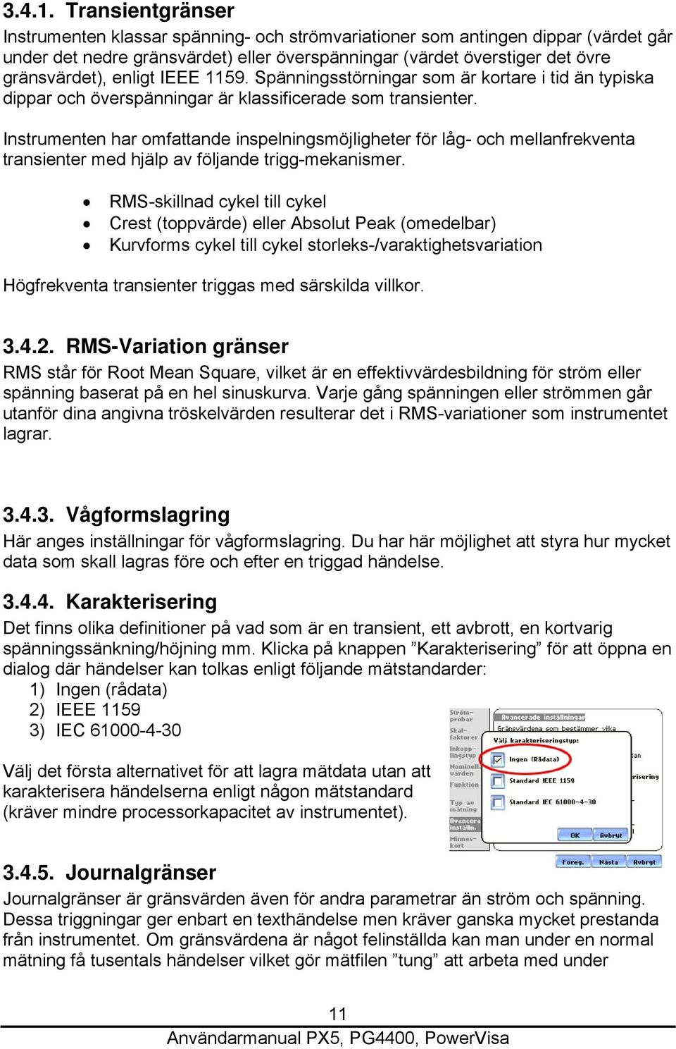 IEEE 1159. Spänningsstörningar som är kortare i tid än typiska dippar och överspänningar är klassificerade som transienter.