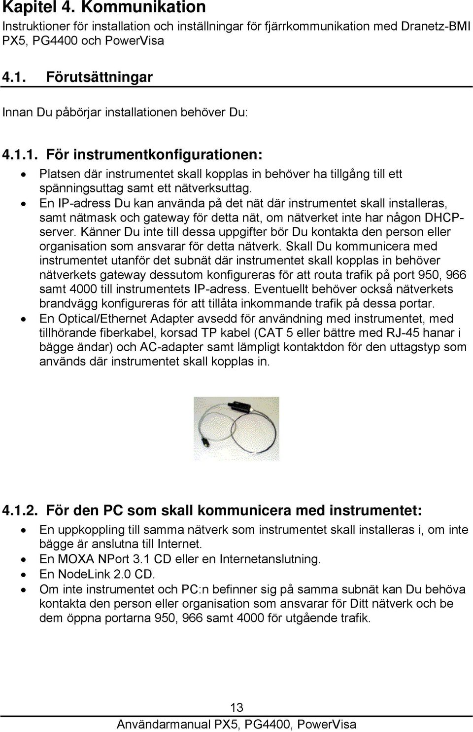 1. För instrumentkonfigurationen: Platsen där instrumentet skall kopplas in behöver ha tillgång till ett spänningsuttag samt ett nätverksuttag.