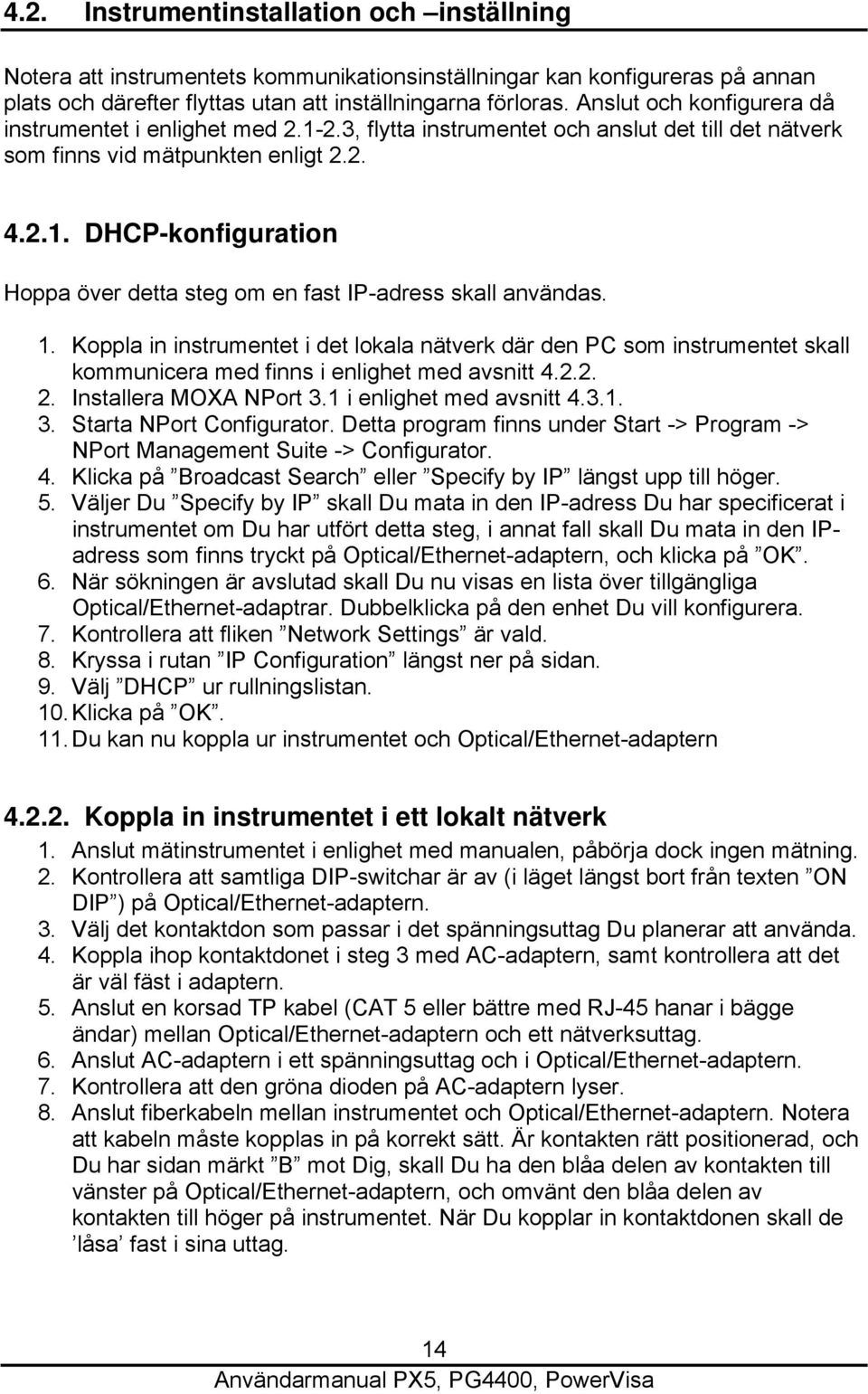 1. Koppla in instrumentet i det lokala nätverk där den PC som instrumentet skall kommunicera med finns i enlighet med avsnitt 4.2.2. 2. Installera MOXA NPort 3.1 i enlighet med avsnitt 4.3.1. 3. Starta NPort Configurator.