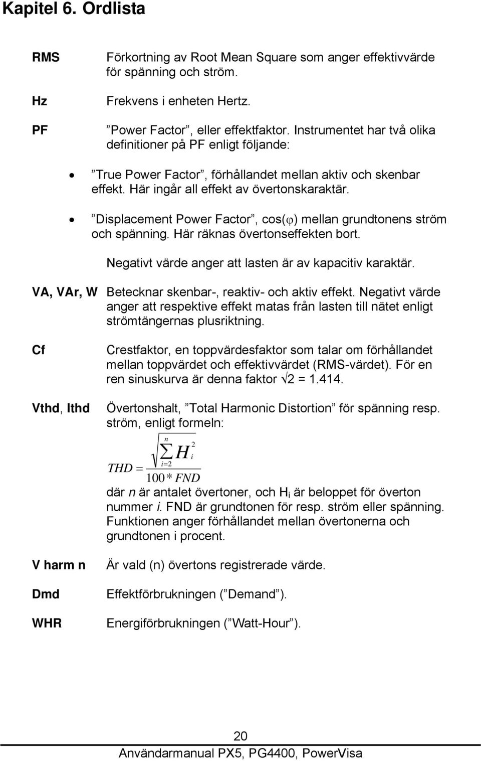 Displacement Power Factor, cos(ϕ) mellan grundtonens ström och spänning. Här räknas övertonseffekten bort. Negativt värde anger att lasten är av kapacitiv karaktär.