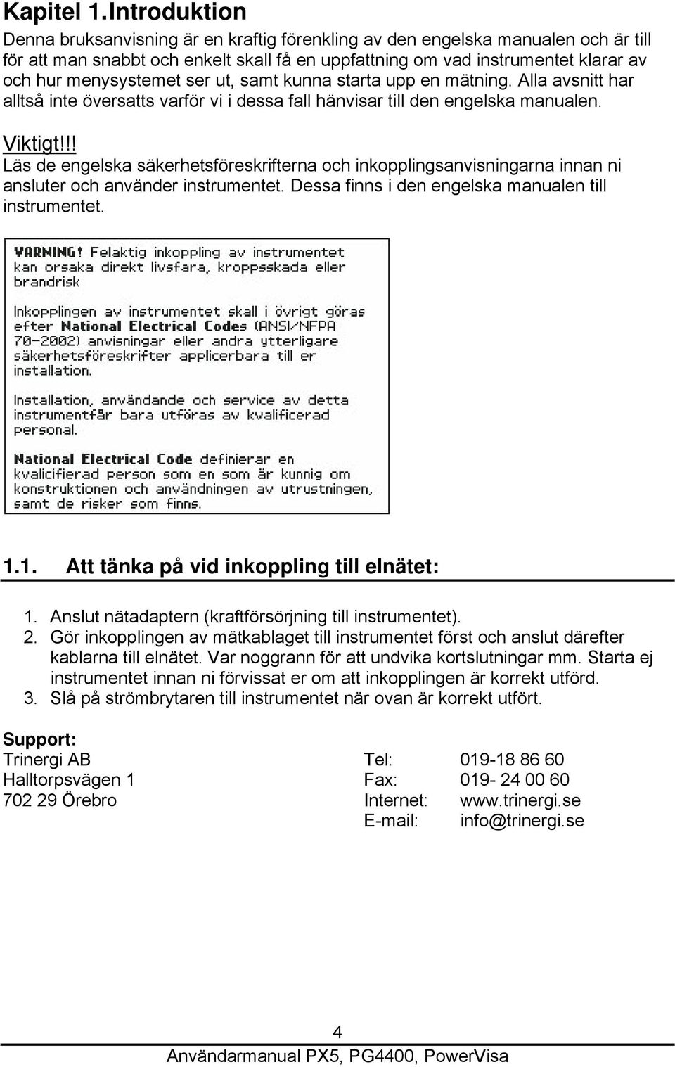 menysystemet ser ut, samt kunna starta upp en mätning. Alla avsnitt har alltså inte översatts varför vi i dessa fall hänvisar till den engelska manualen. Viktigt!