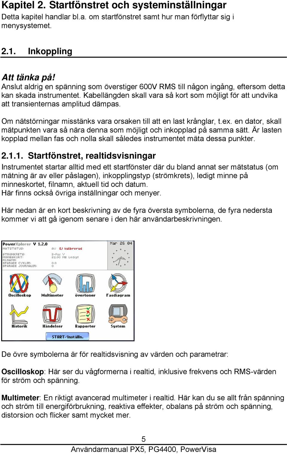 Kabellängden skall vara så kort som möjligt för att undvika att transienternas amplitud dämpas. Om nätstörningar misstänks vara orsaken till att en last krånglar, t.ex.