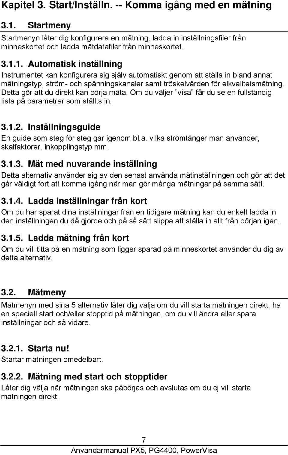 1. Automatisk inställning Instrumentet kan konfigurera sig själv automatiskt genom att ställa in bland annat mätningstyp, ström- och spänningskanaler samt tröskelvärden för elkvalitetsmätning.