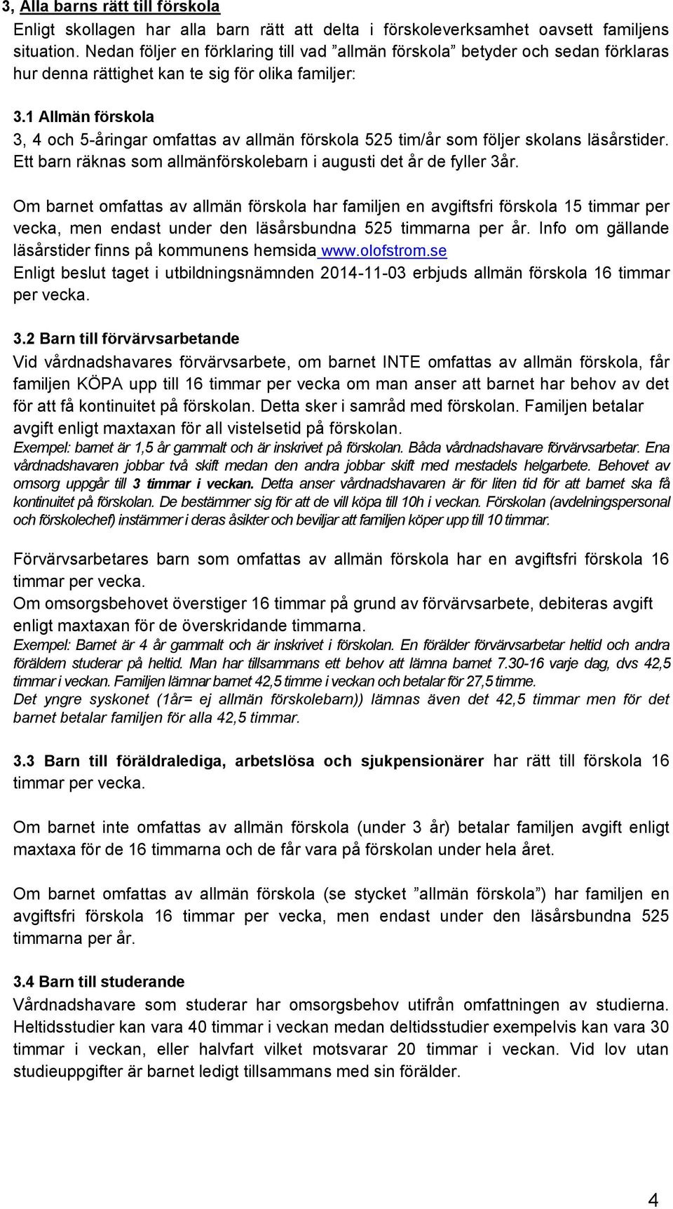 1 Allmän förskola 3, 4 och 5-åringar omfattas av allmän förskola 525 tim/år som följer skolans läsårstider. Ett barn räknas som allmänförskolebarn i augusti det år de fyller 3år.