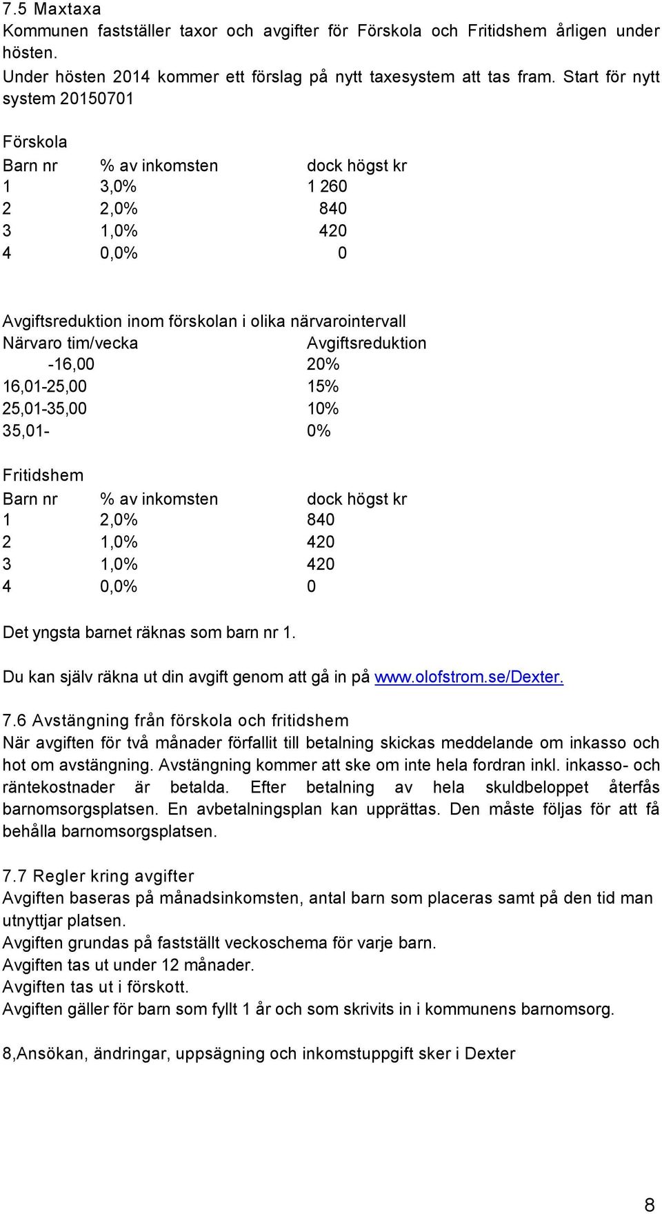 Avgiftsreduktion -16,00 20% 16,01-25,00 15% 25,01-35,00 10% 35,01-0% Fritidshem Barn nr % av inkomsten dock högst kr 1 2,0% 840 2 1,0% 420 3 1,0% 420 4 0,0% 0 Det yngsta barnet räknas som barn nr 1.