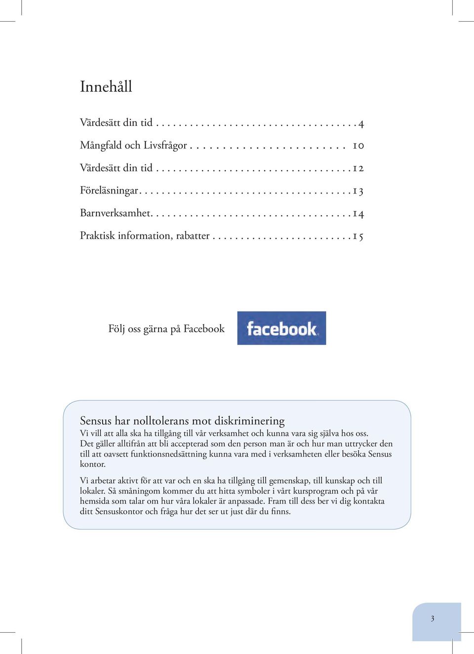 Det gäller alltifrån att bli accepterad som den person man är och hur man uttrycker den till att oavsett funktionsnedsättning kunna vara med i verksamheten eller besöka Sensus kontor.